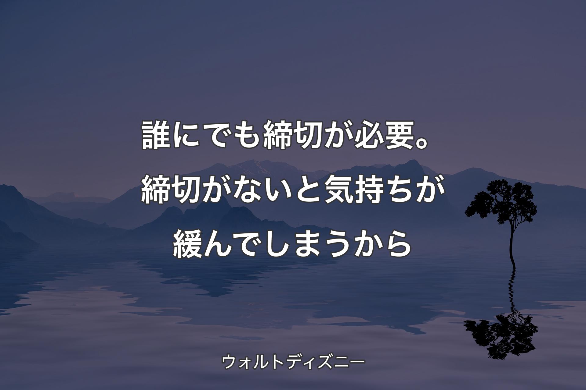 【背景4】誰にでも締切が必要。締切がないと気持ちが緩んでしまうから - ウォルトディズニー