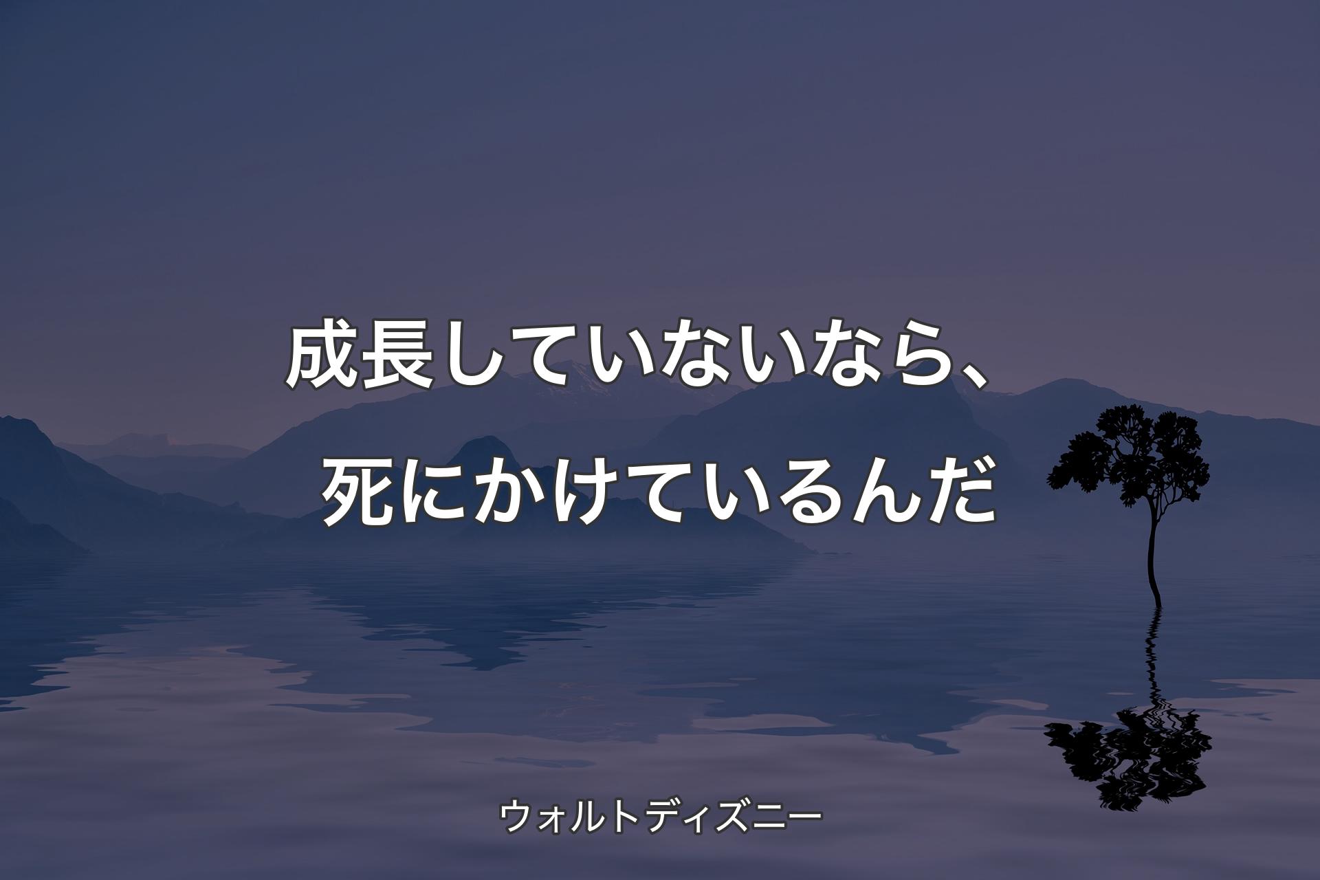 【背景4】成長していないなら、死にかけているんだ - ウォルトディズニー