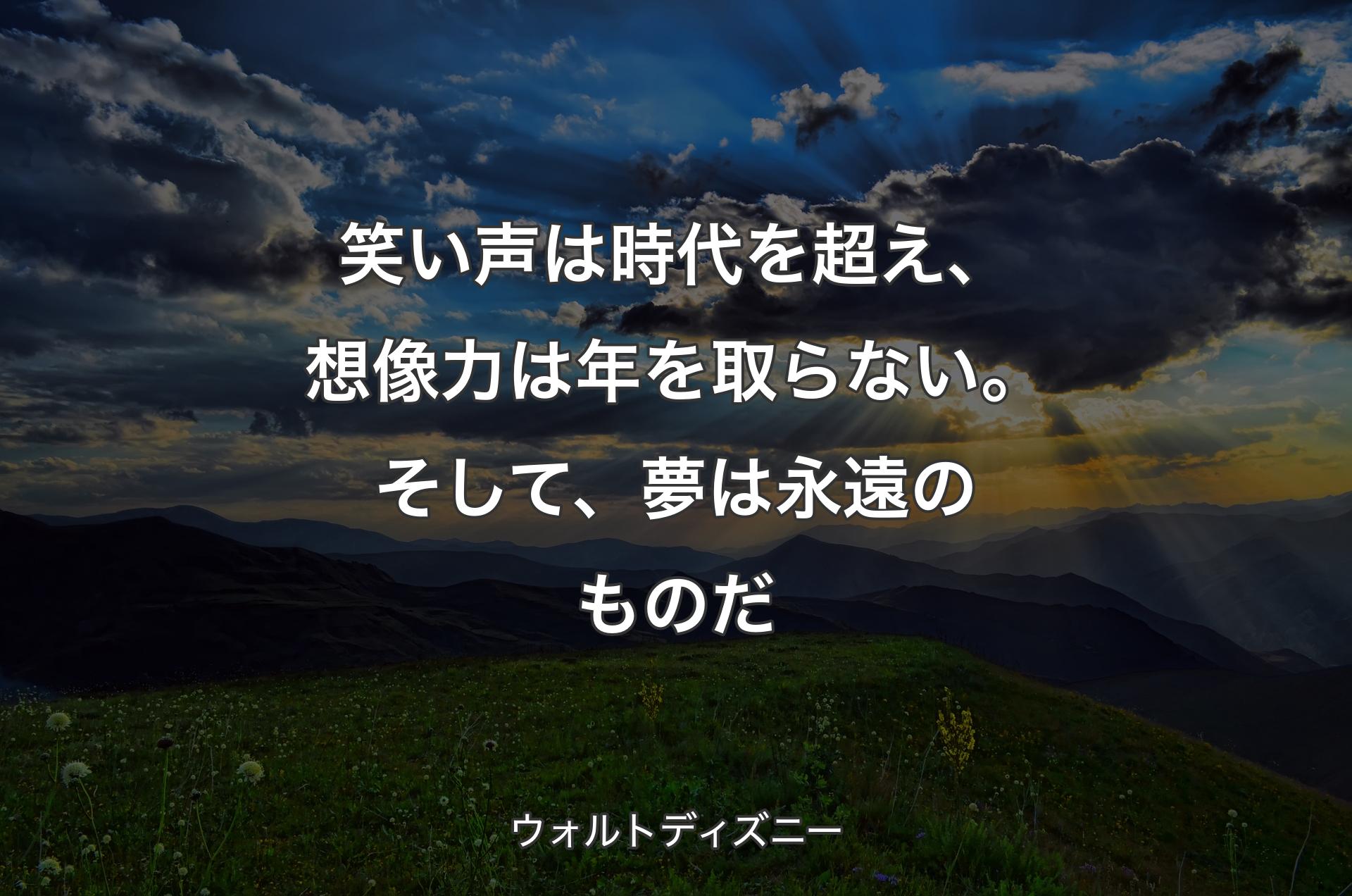 笑い声は時代を超え、想像力は年を取らない。そして、夢は永遠のものだ - ウォルトディズニー