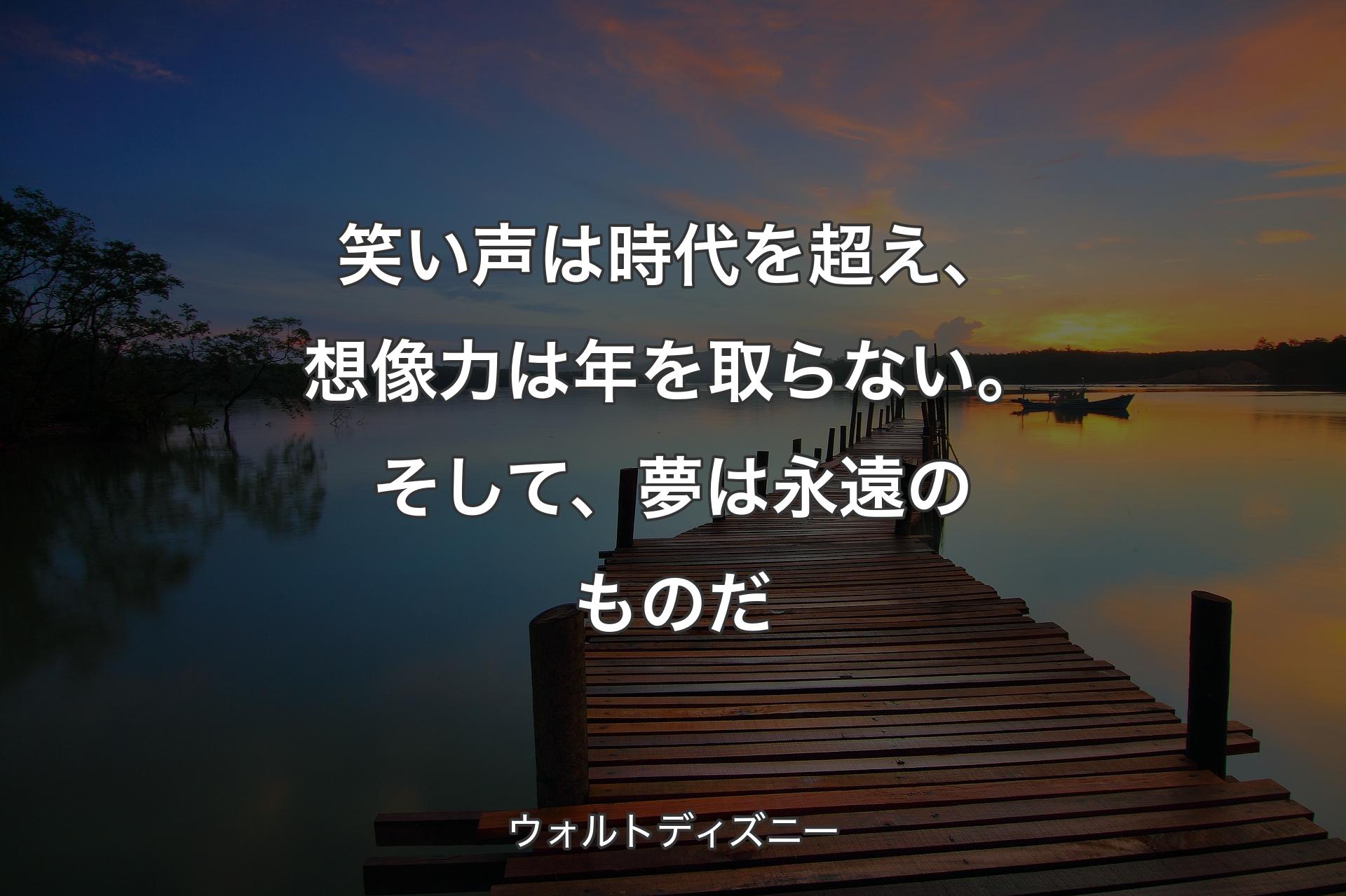 笑い声は時代を超え、想像力は年を取らない。そして、夢は永遠のものだ - ウォルトディズニー