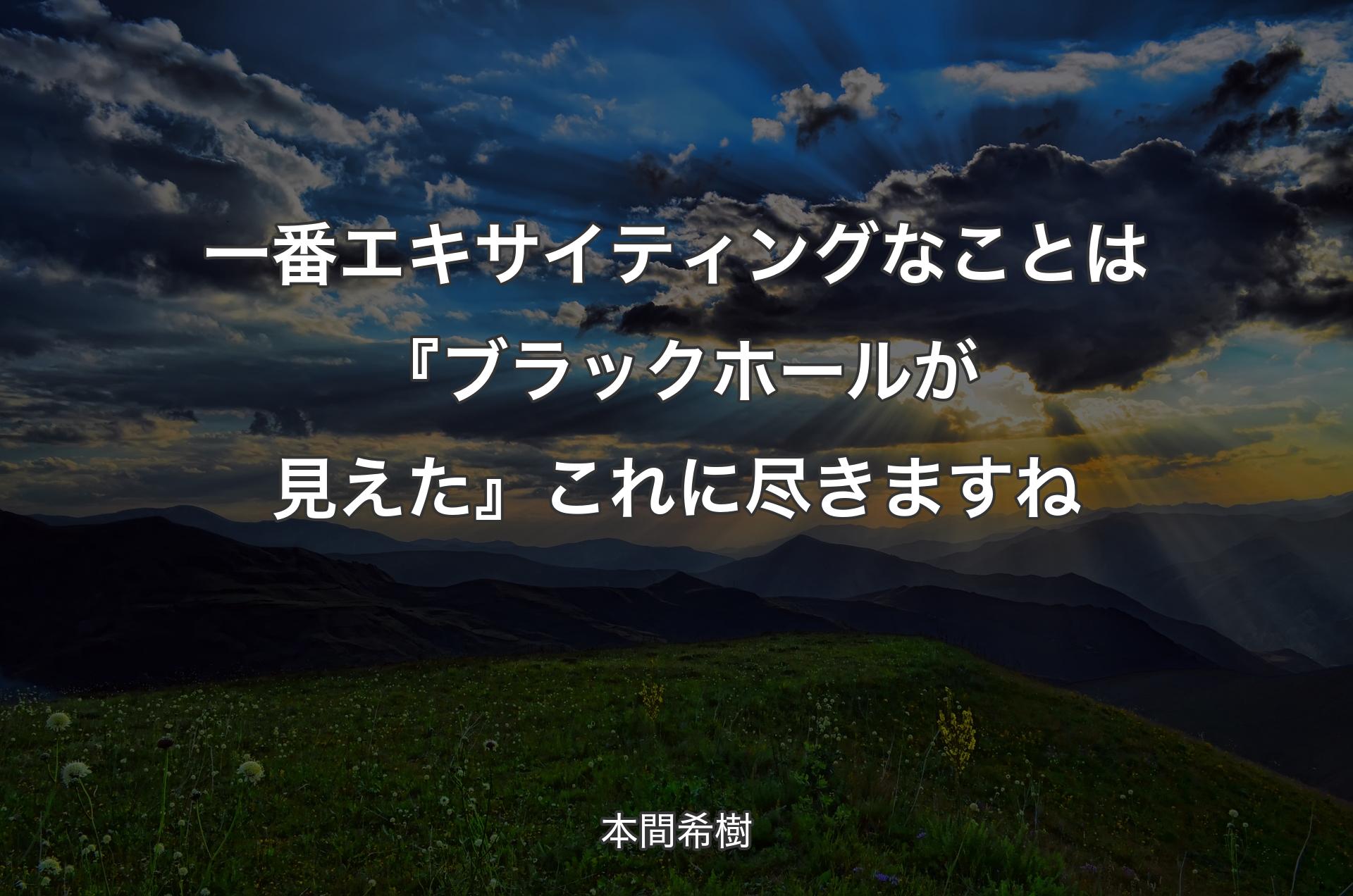 一番エキサイティングなことは『ブラックホールが見えた』これに尽きますね - 本間希樹