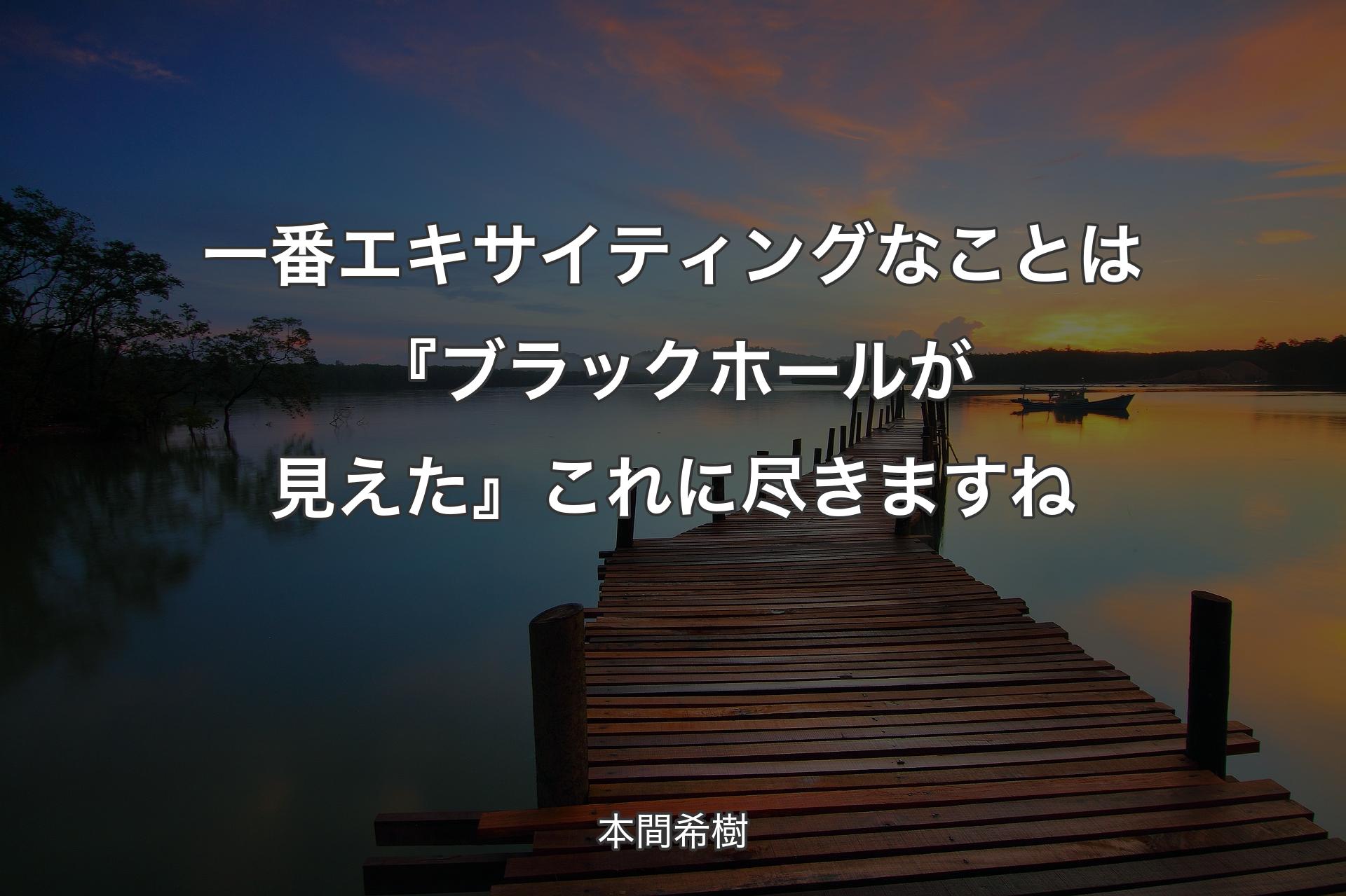 【背景3】一番エキサイティングなことは『ブラックホールが見えた』これに尽きますね - 本間希樹