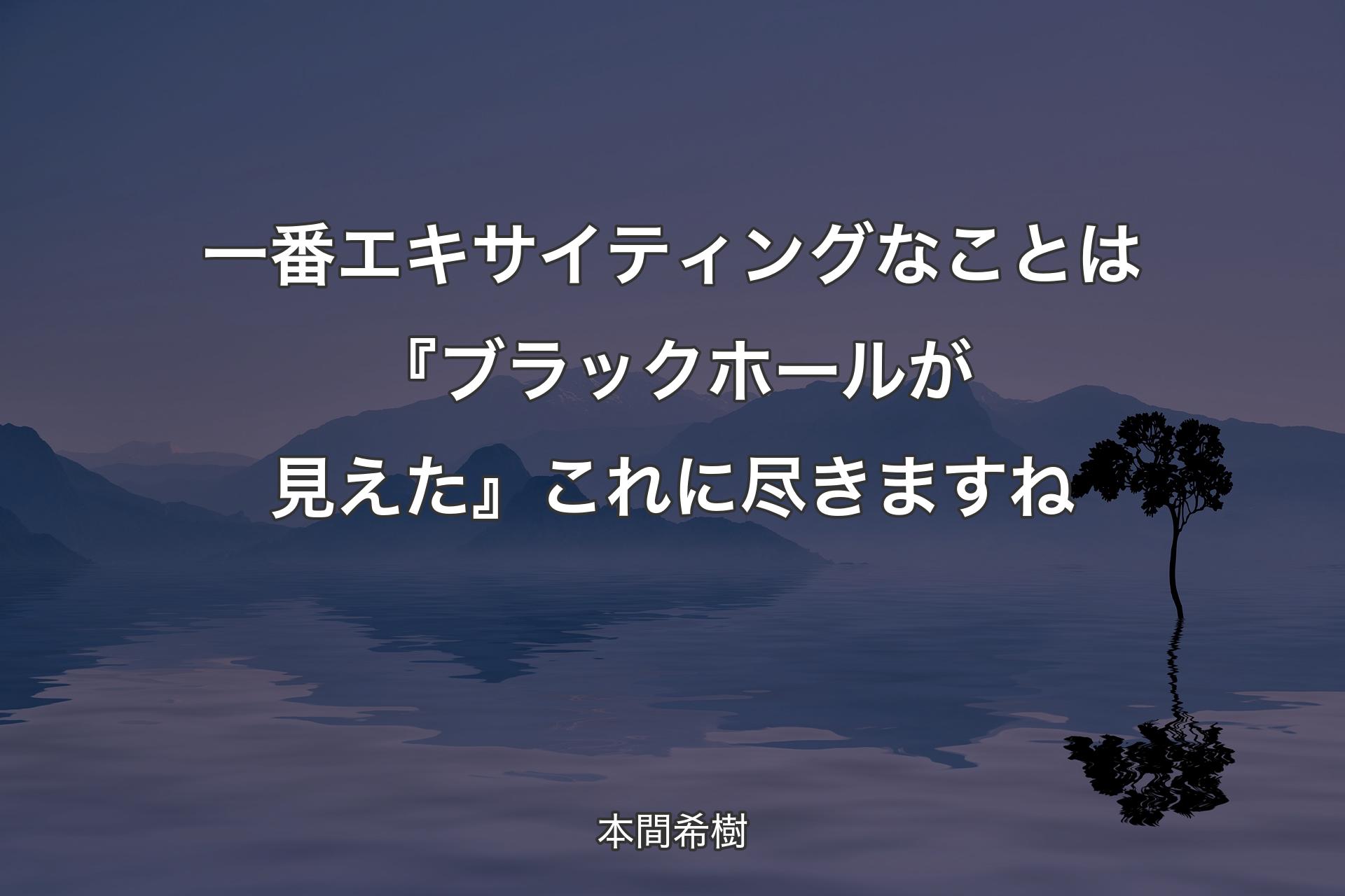 一番エキサイティングなことは『ブラックホールが見えた』これに尽きますね - 本間希樹