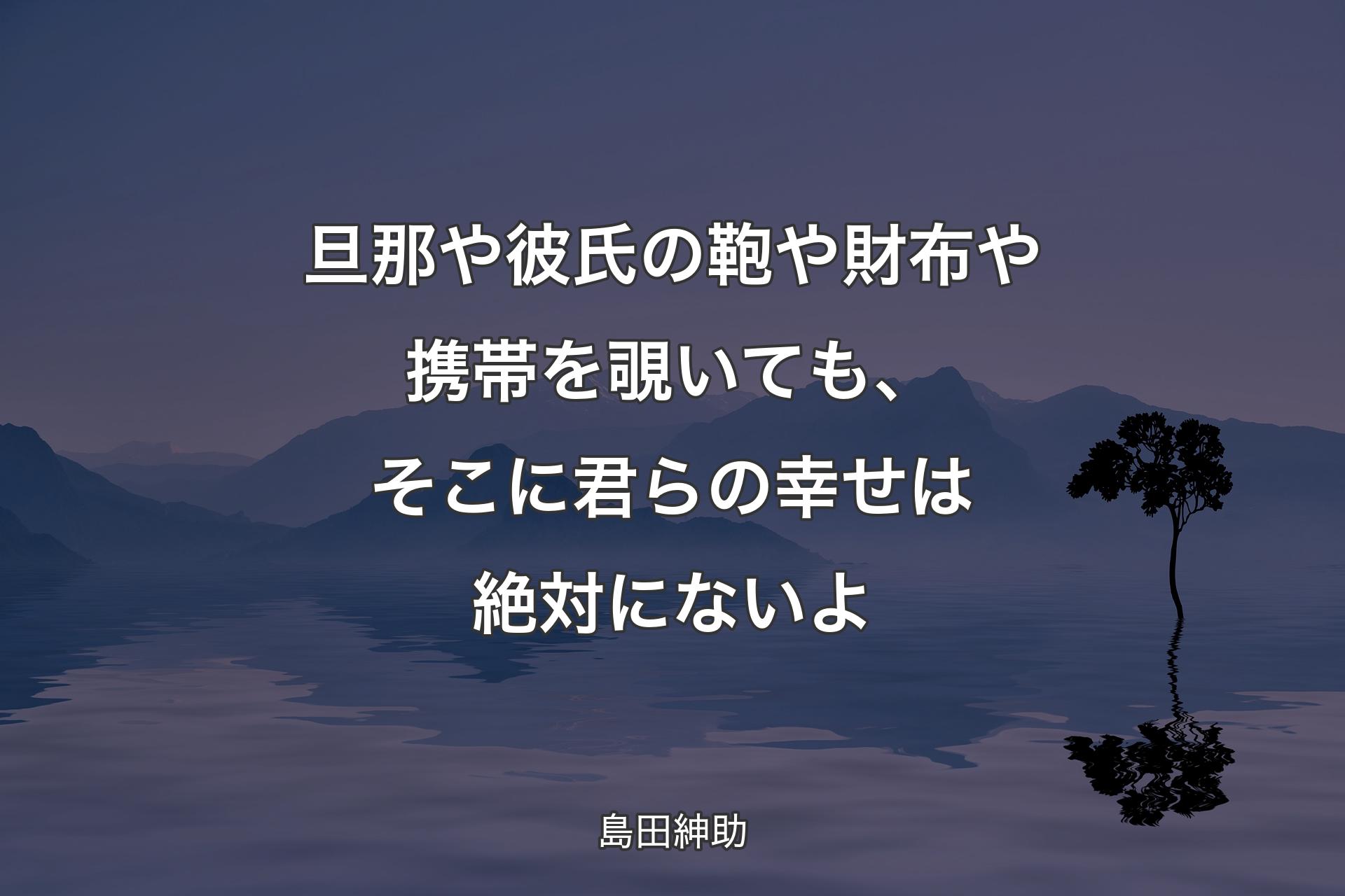 【背景4】旦那や彼氏の鞄や財布や携帯を覗いても、そこに君らの幸せは絶対にないよ - 島田紳助