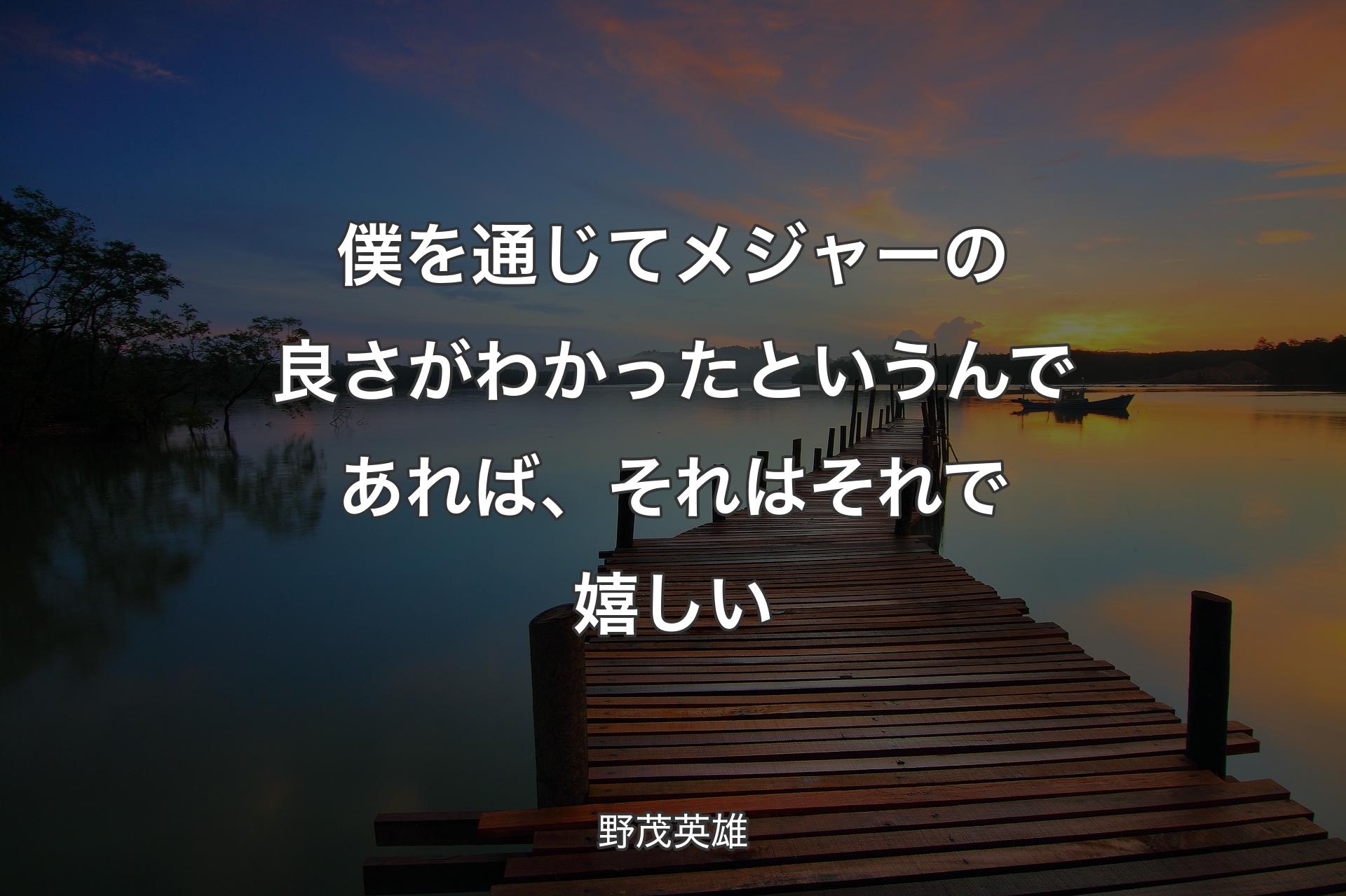 【背景3】僕を通じてメジャーの良さがわかったというんであれば、それはそれで嬉しい - 野茂英雄