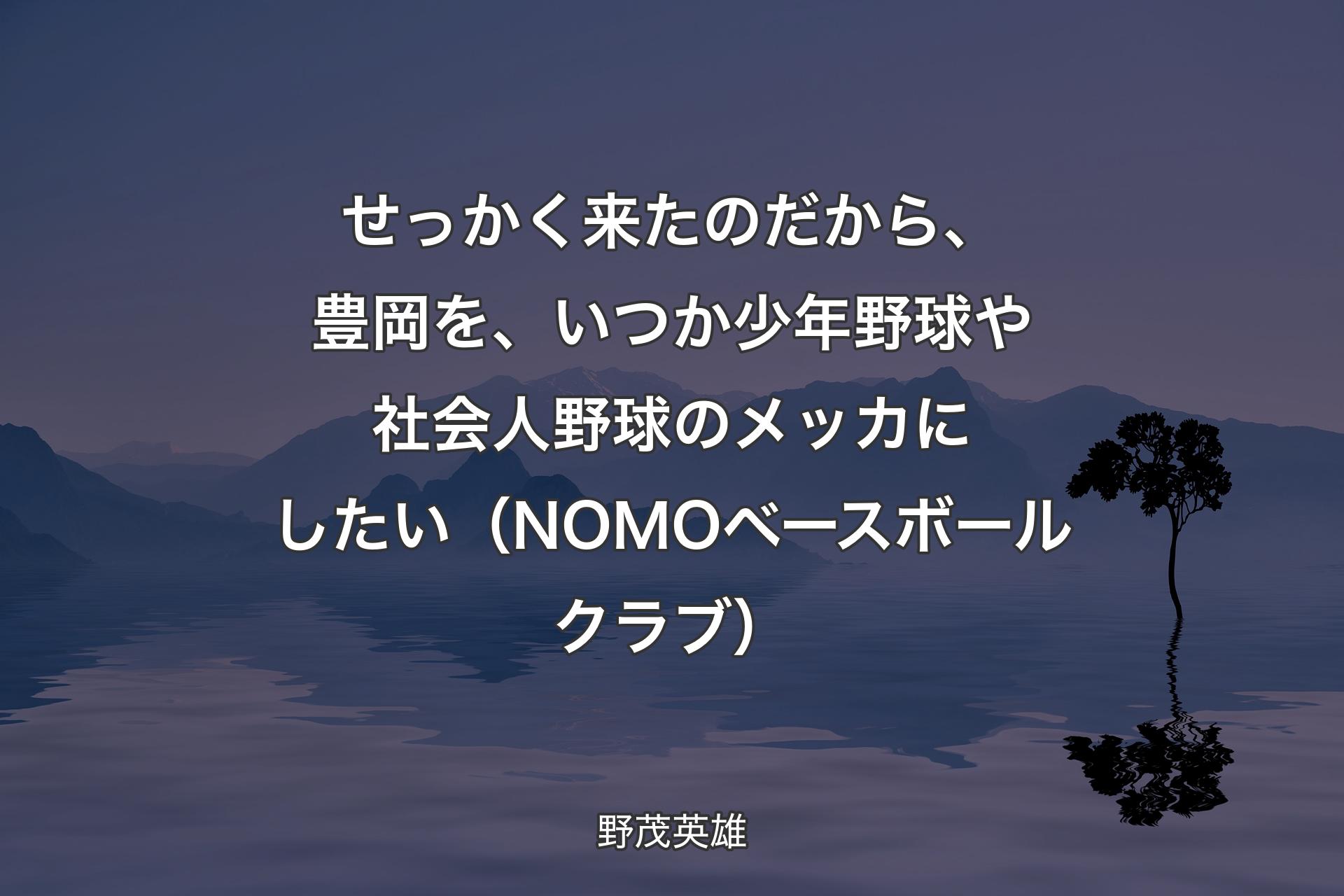 せっかく来たのだから、豊岡を、いつか少年野球や社会人野球のメッカにしたい（NOMOベースボールクラブ） - 野茂英雄