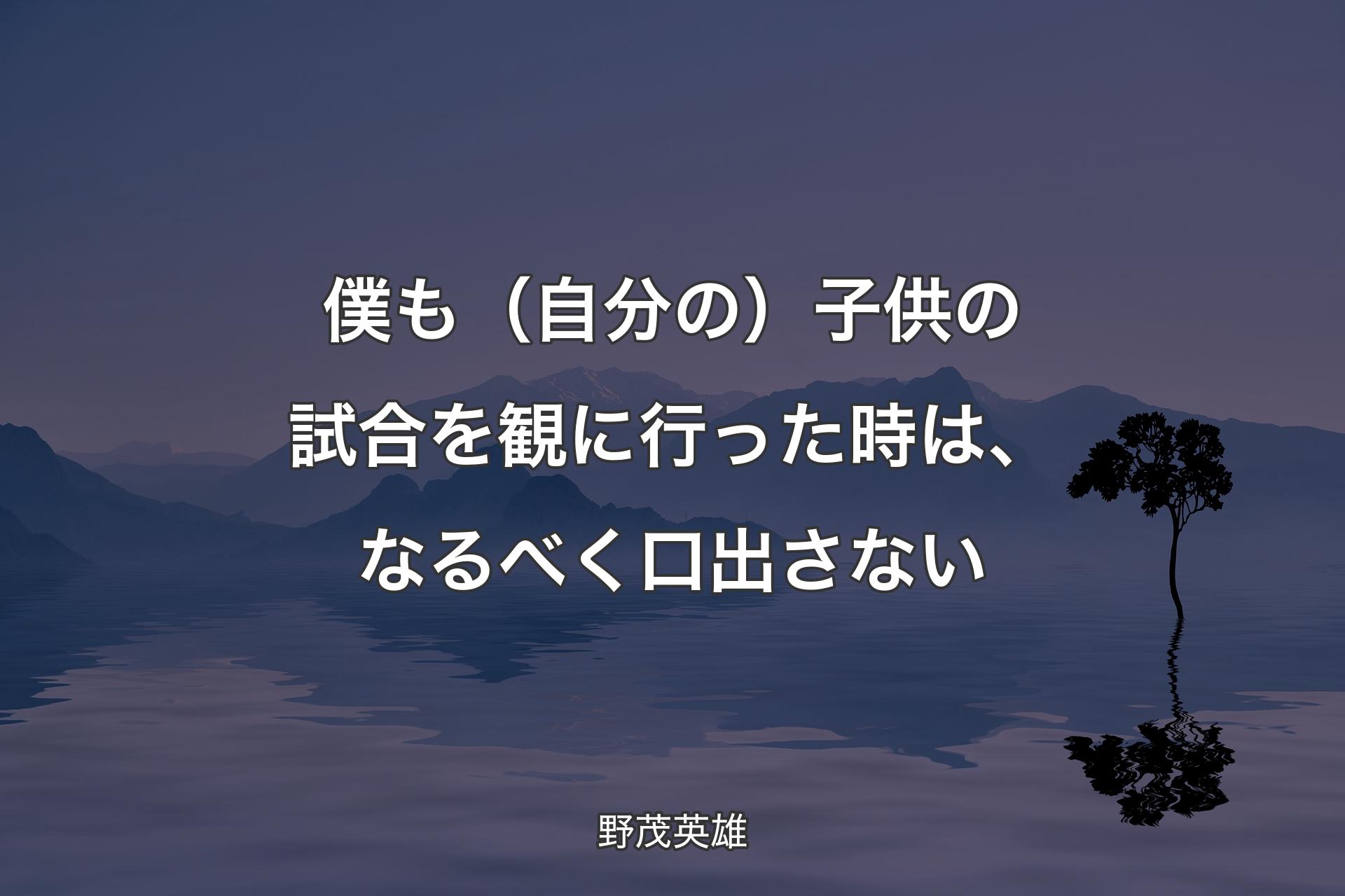 【背景4】僕も（自分の）子供の試合を観に行った時は、なるべく口出さない - 野茂英雄