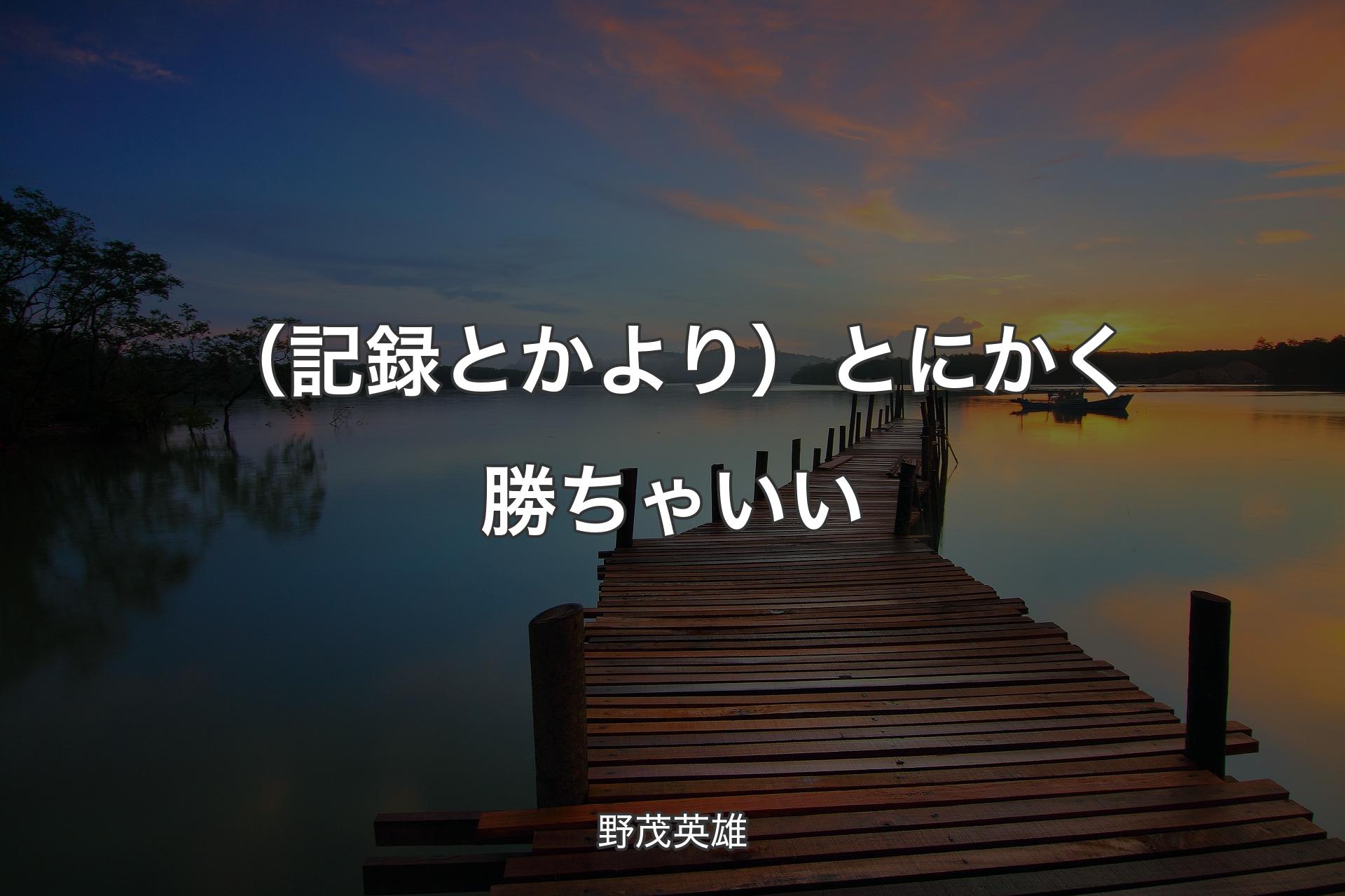 （記録とかより）とにかく勝ちゃいい - 野茂英雄