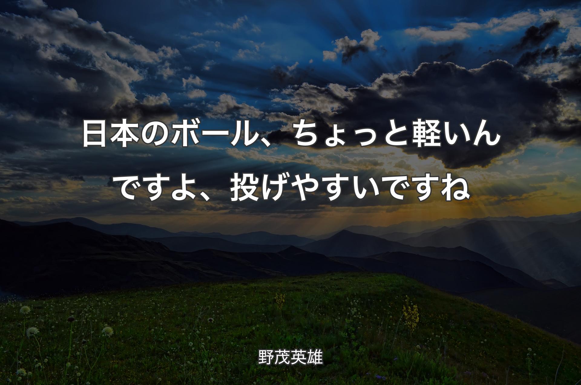 日本のボール、ちょっと軽いんですよ、投げやすいですね - 野茂英雄