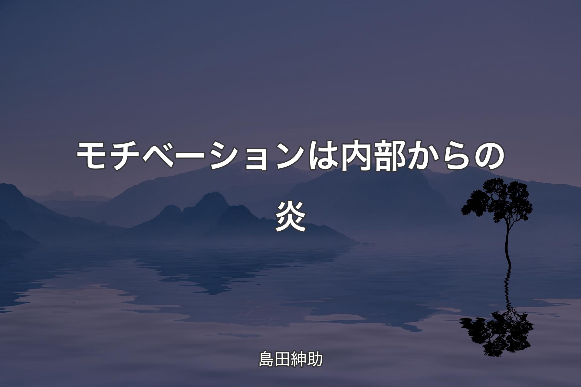 【背景4】モチベーションは内部からの炎 - 島田紳助