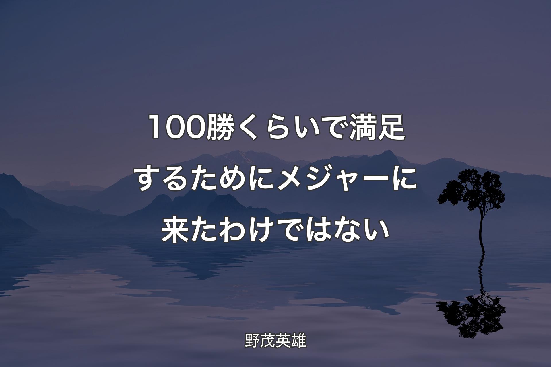 100勝くらいで満足するためにメジャーに来たわけではない - 野茂英雄