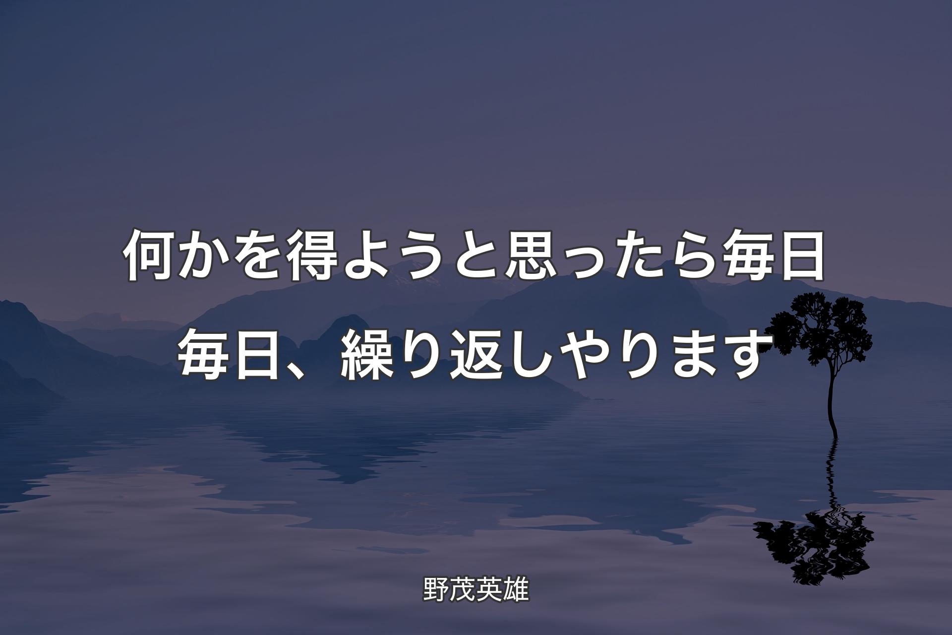 【背景4】何かを得ようと思ったら毎日毎日、繰り返しやります - 野茂英雄