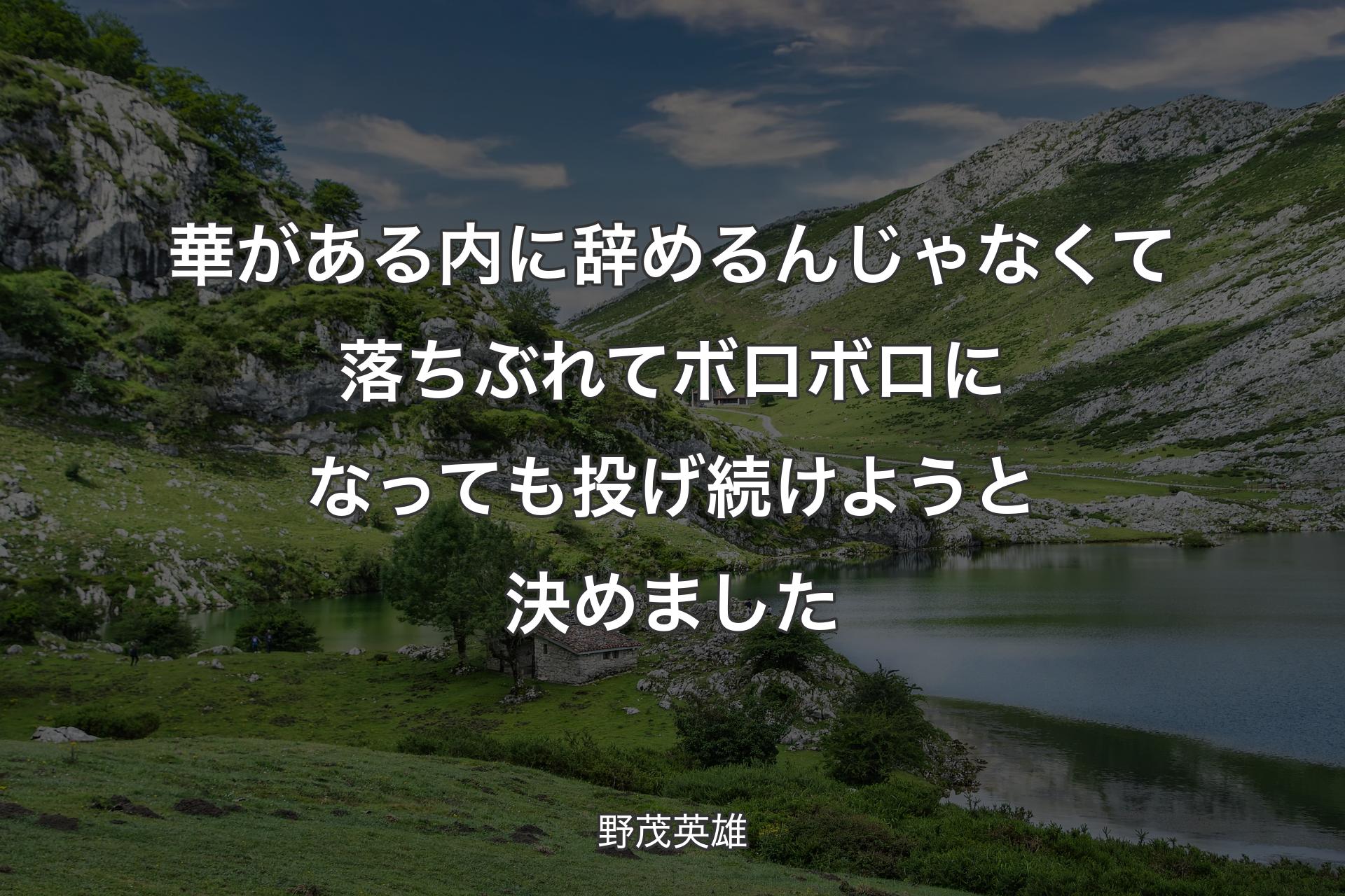 華がある内に辞めるんじゃなくて落ちぶれてボロボロになっても 投げ続けようと決めました - 野茂英雄