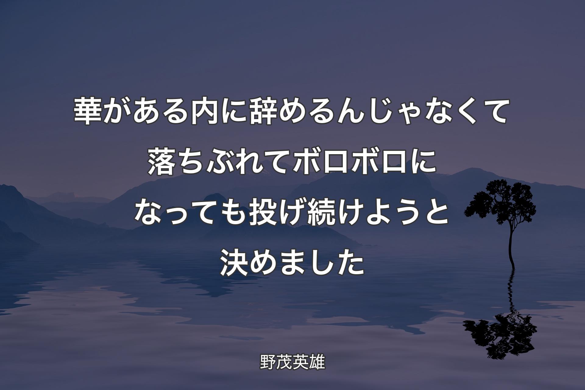 【背景4】華がある内に辞めるんじゃなくて落ちぶれてボロボロになっても 投げ続けようと決めました - 野茂英雄