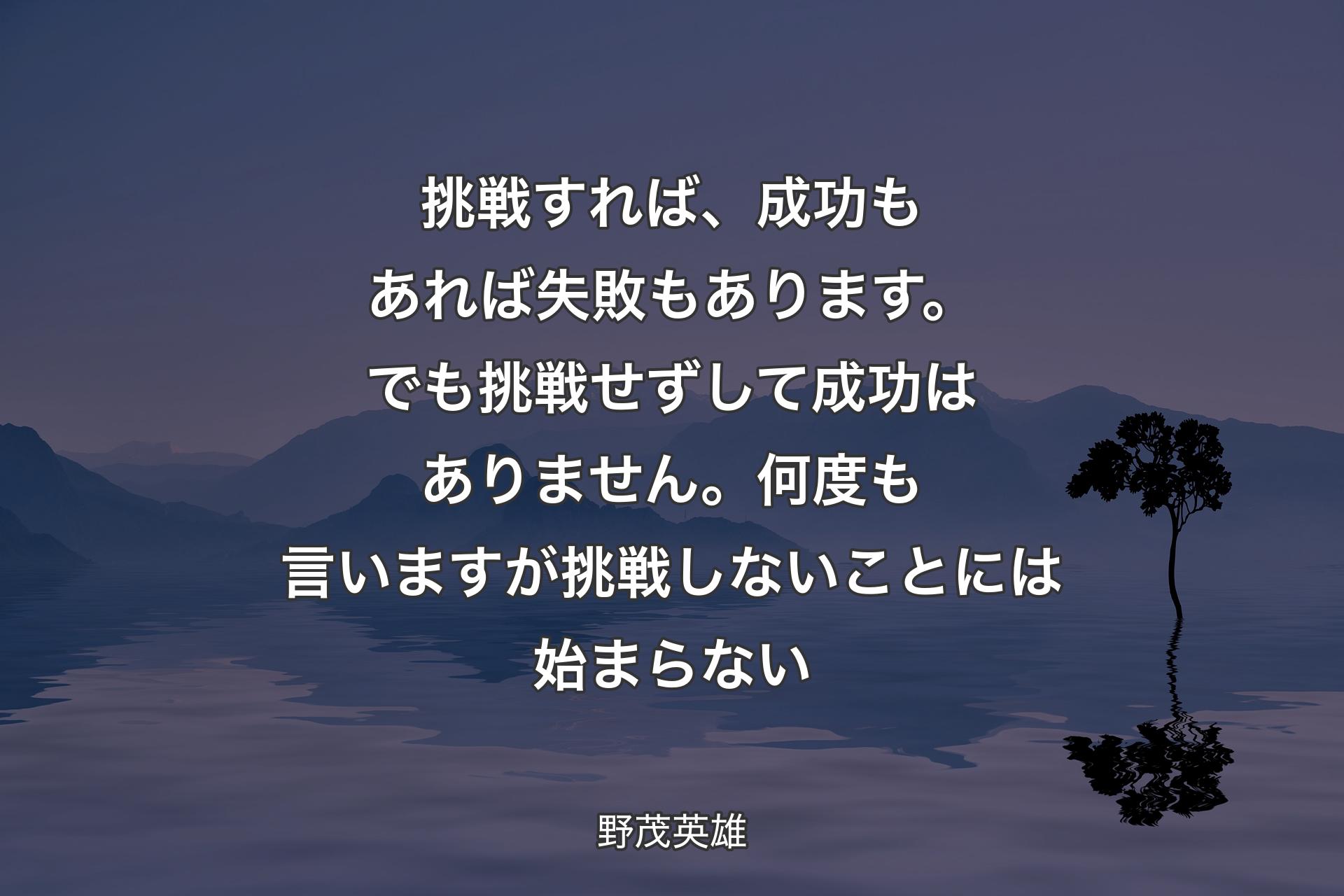 【背景4】挑戦すれば、成功もあれば失敗もあります。でも挑戦せずして成功はありません。何度も言いますが挑戦しないことには始まらない - 野茂英雄