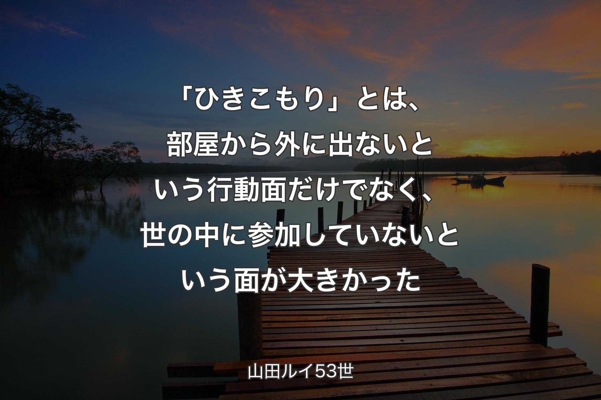 【背景3】「ひきこもり」とは、部屋から外に出ないという行動面だけでなく、世の中に参加していないという面が大きかった - 山田ルイ53世