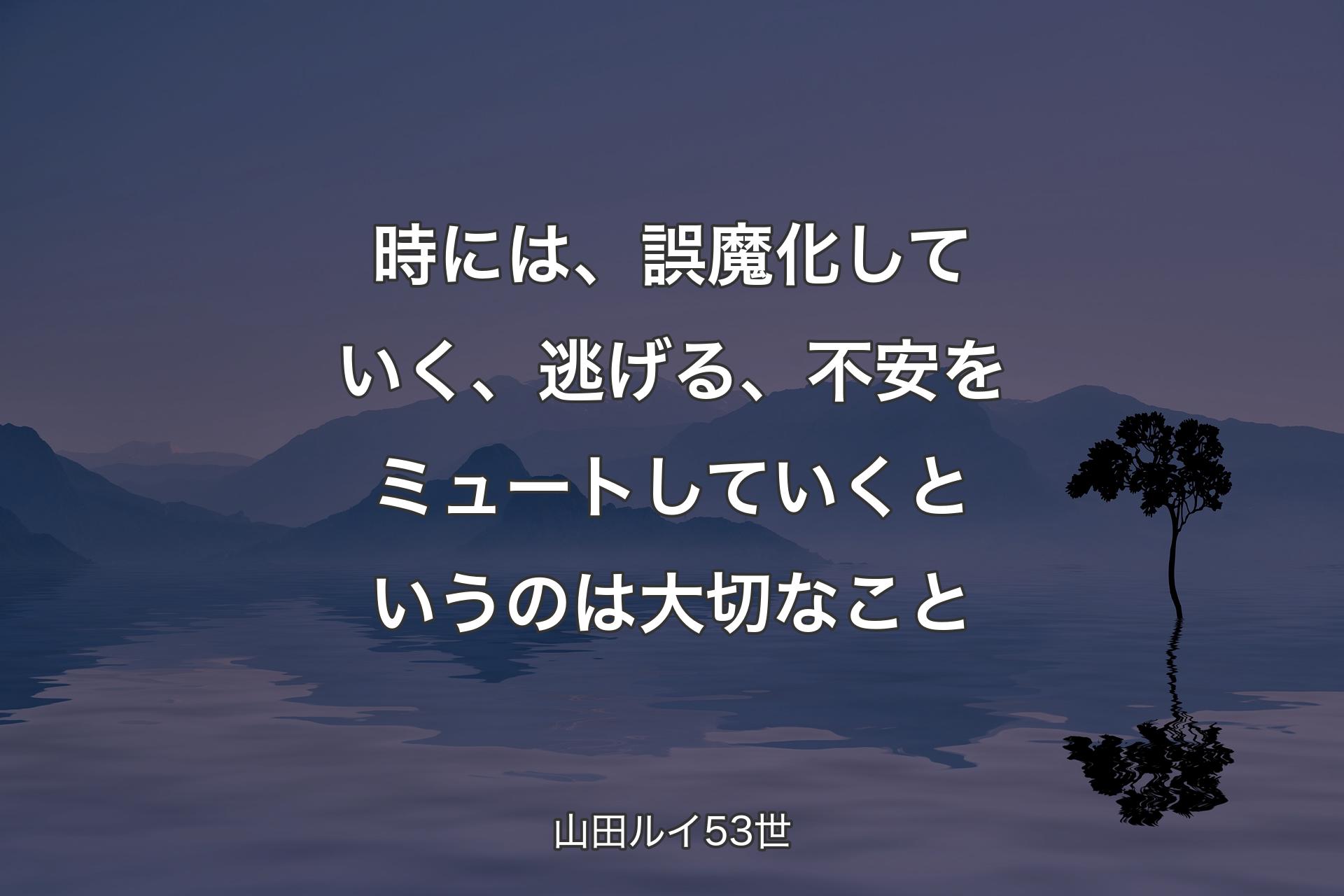 【背景4】時には、誤魔化していく、逃げる、不安をミュートしていくというのは大切なこと - 山田ルイ53世