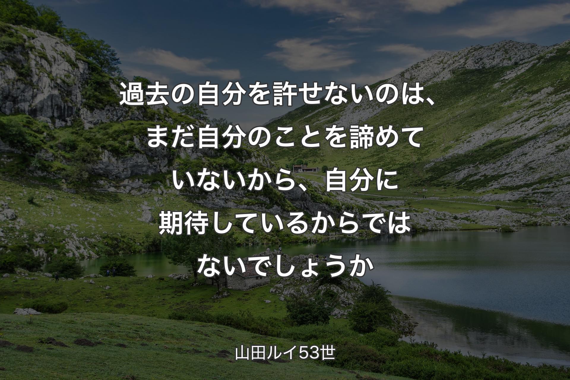 【背景1】過去の自分を許せないのは、まだ自分のことを諦めていないから、自分に期待しているからではないでしょうか - 山田ルイ53世