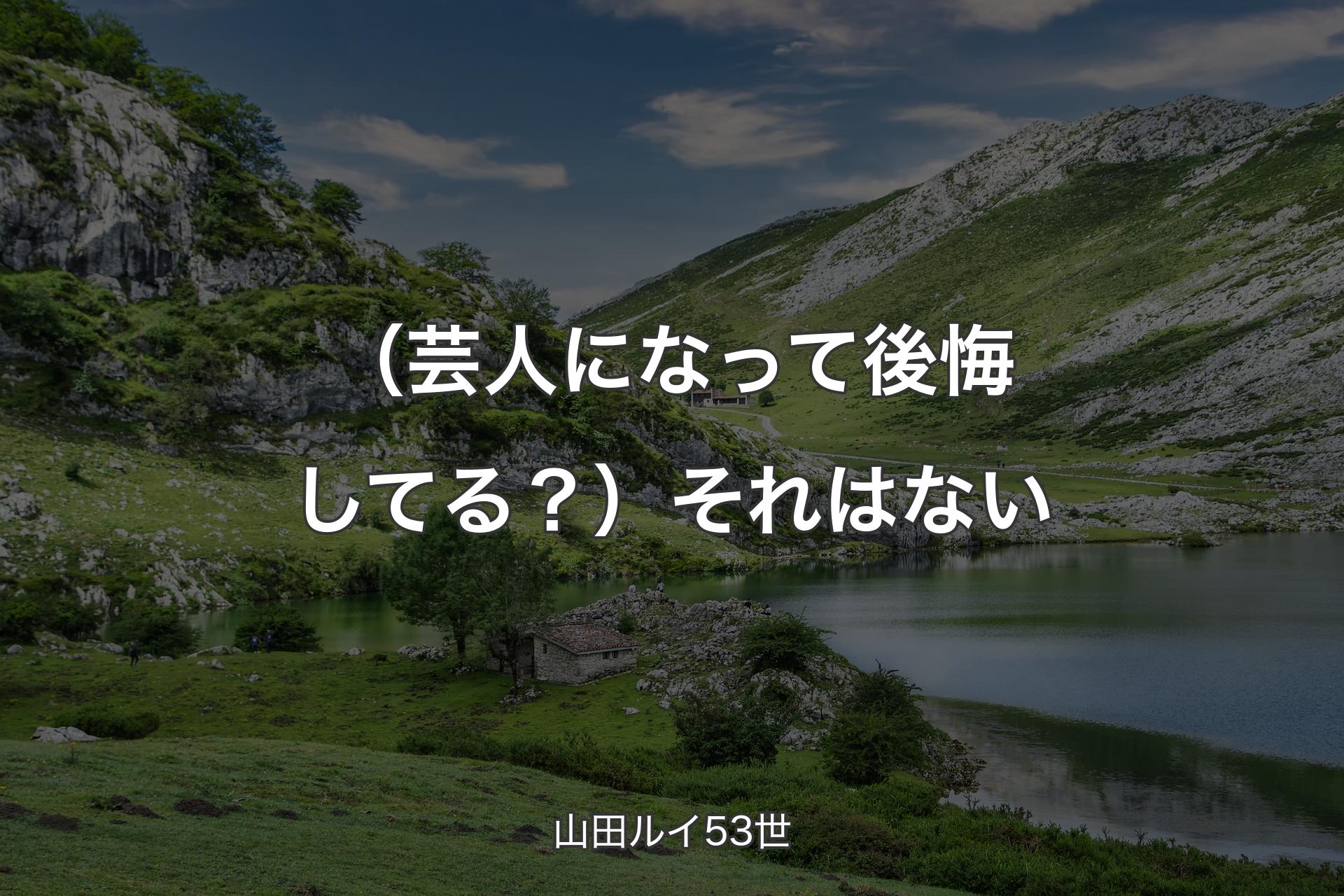 （芸人になって後悔してる？）それはない - 山田ルイ53世