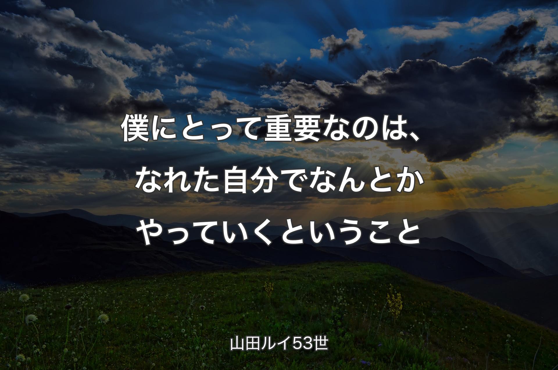 僕にとって重要なのは、なれた自分でなんとかやっていくということ - 山田ルイ53世