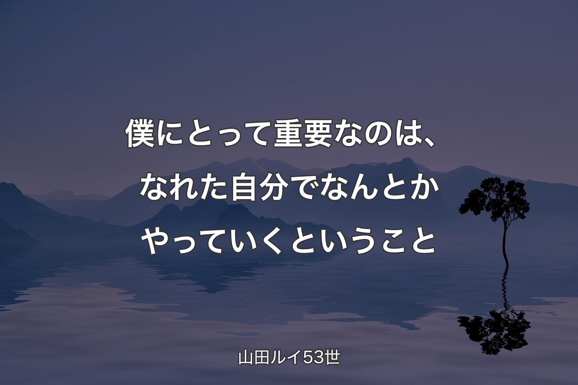 【背景4】僕にとって重要なのは、なれた自分でなんとかやっていくということ - 山田ルイ53世