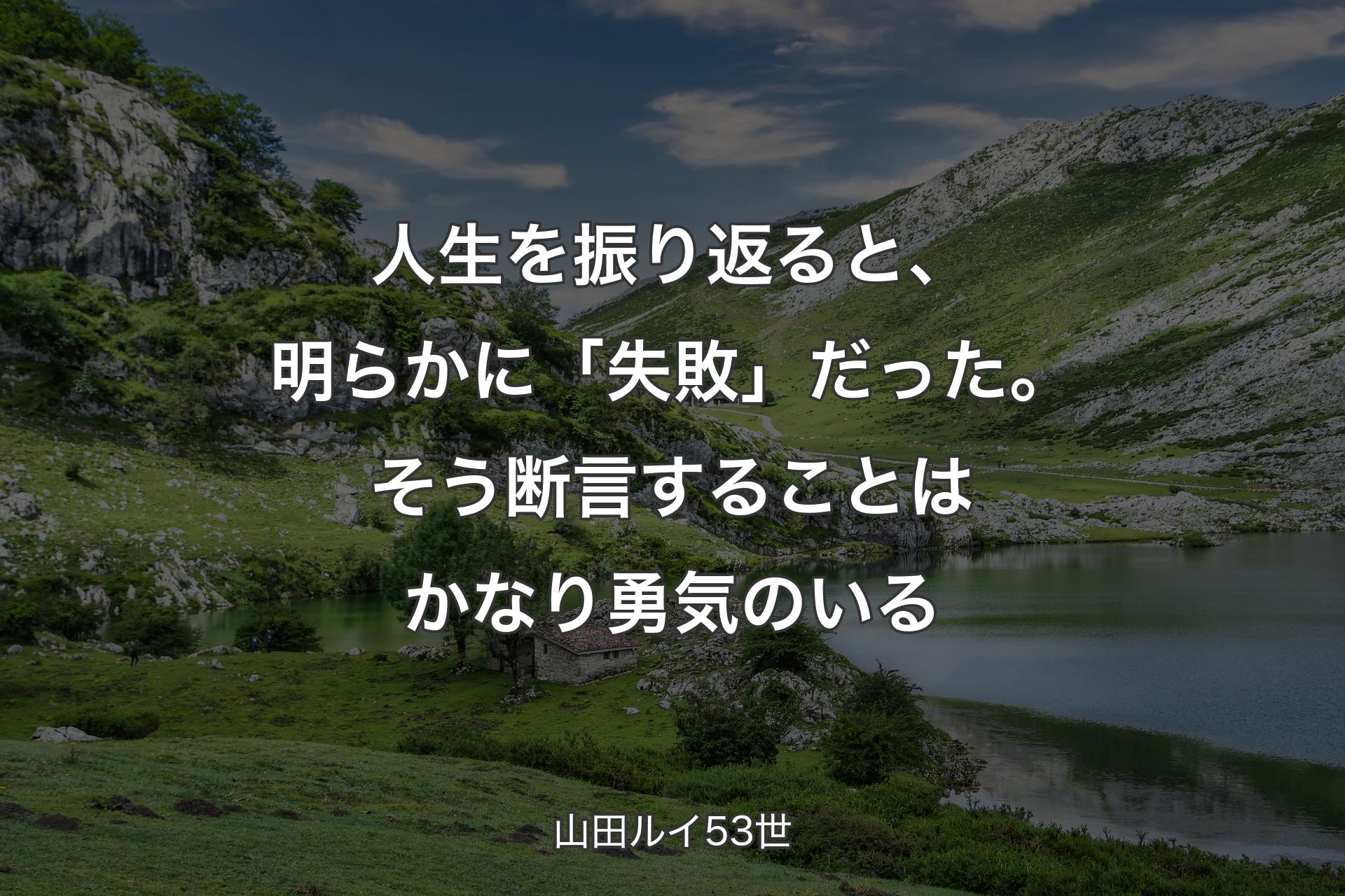 【背景1】人生を振り返ると、明らかに「失敗」だった。そう断言することはかなり勇気のいる - 山田ルイ53世