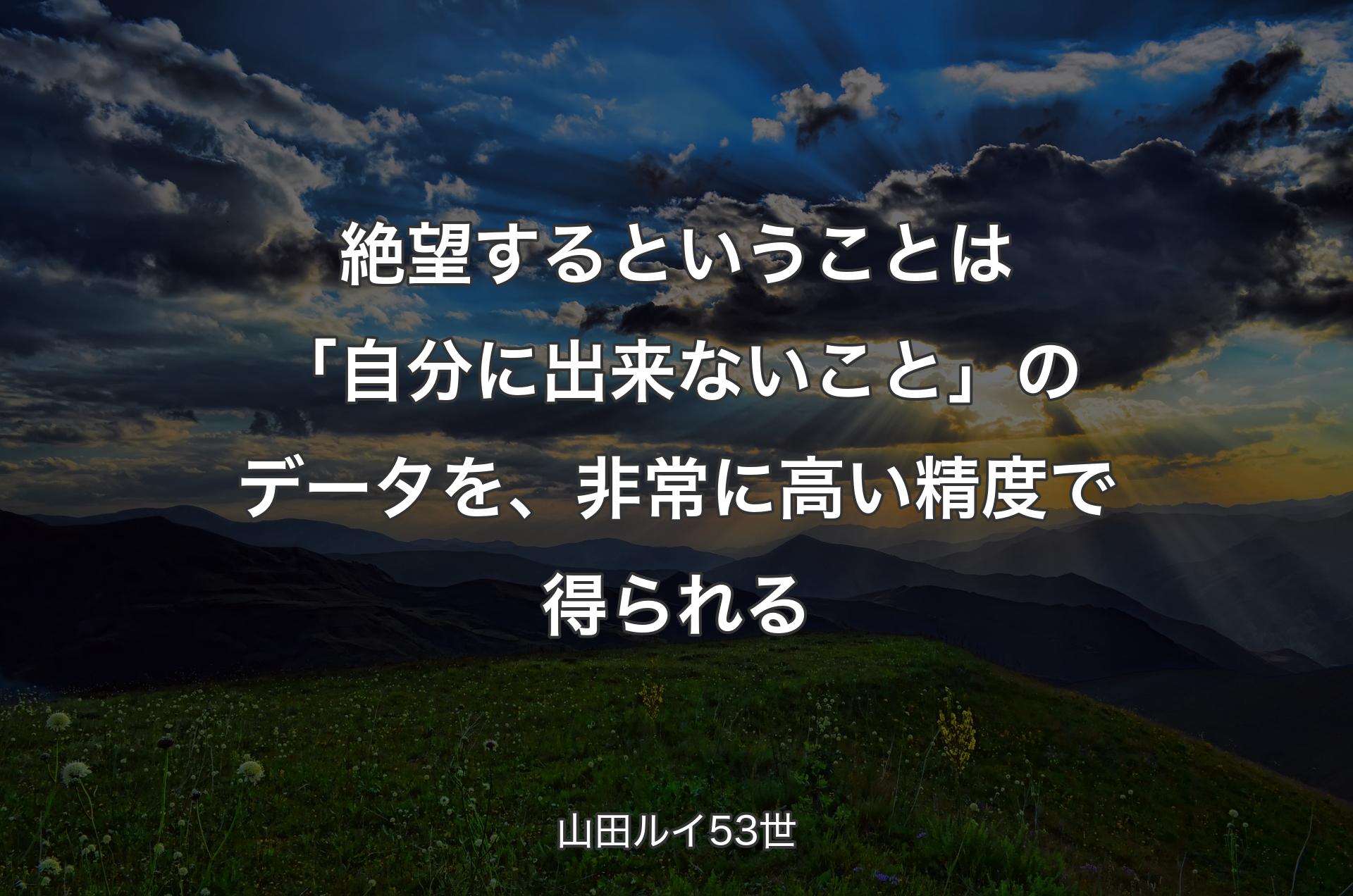 絶望するということは「自分に出来ないこと」のデータを、非常に高い精度で得られる - 山田ルイ53世