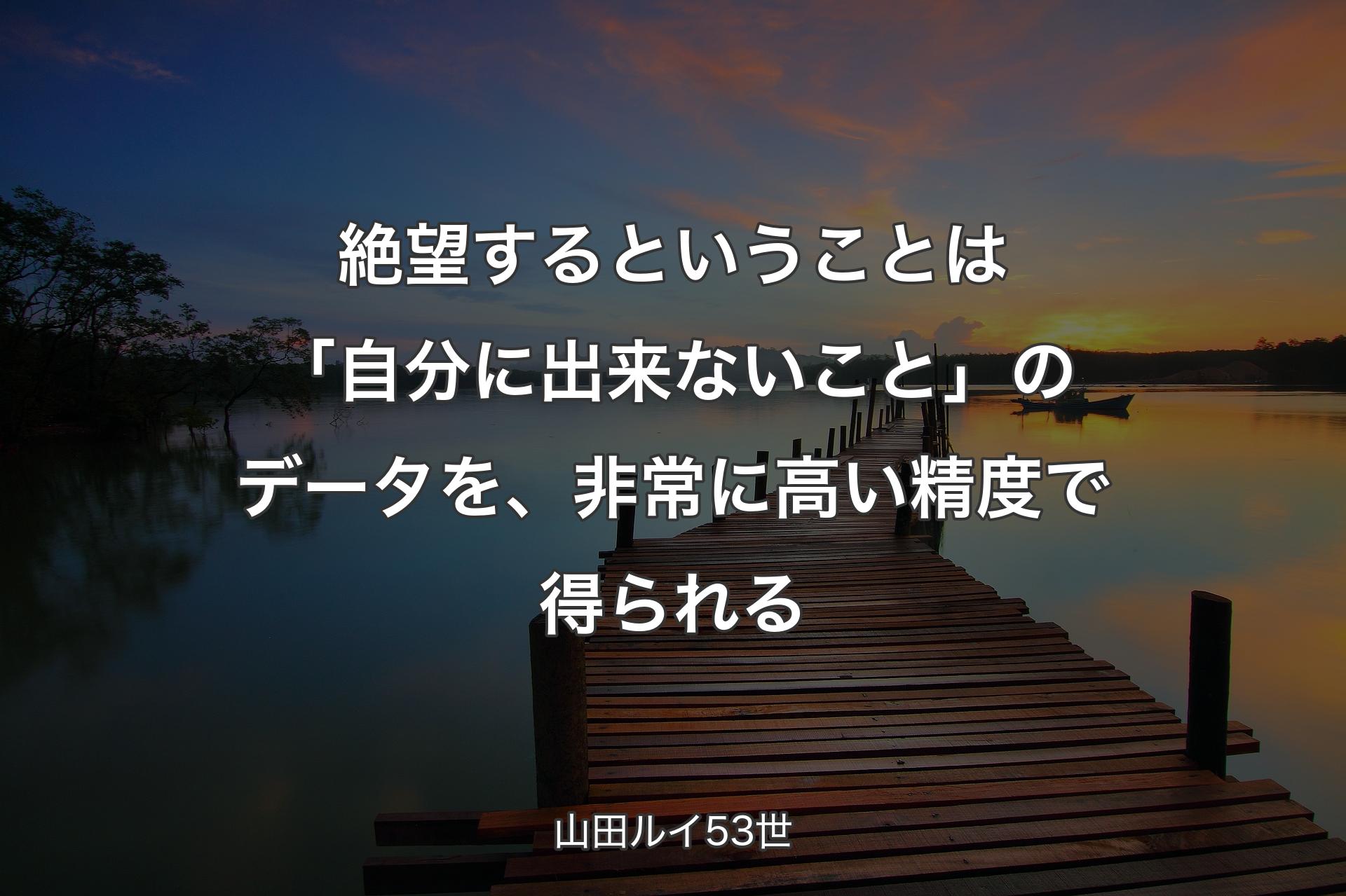 【背景3】絶望するということは「自分に出来ないこと」のデー��タを、非常に高い精度で得られる - 山田ルイ53世