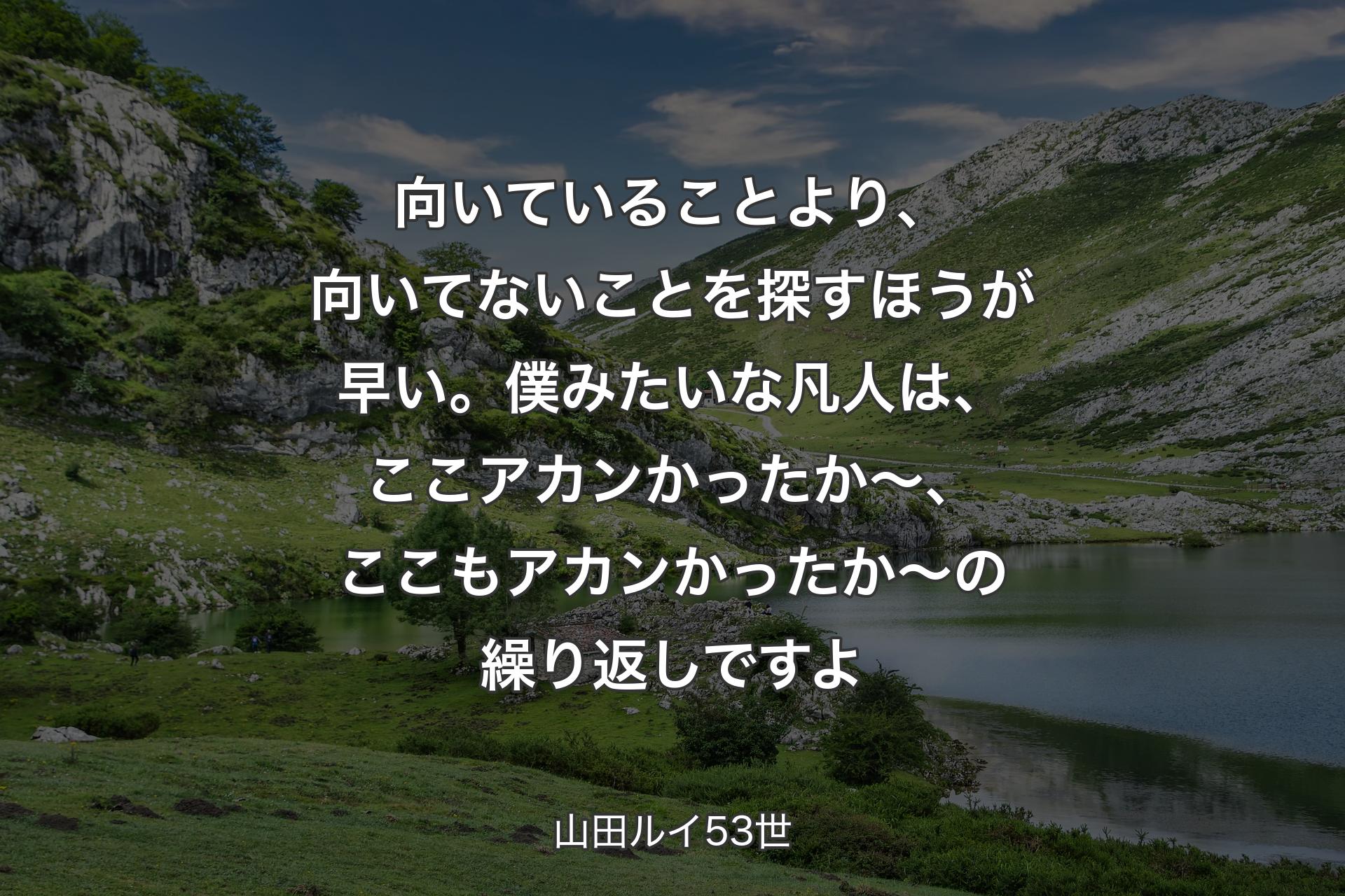 【背景1】向いていることより、向いてないことを探すほうが早い。僕みたいな凡人は、ここアカンかったか〜、ここもアカンかったか〜の繰り返しですよ - 山田ルイ53世