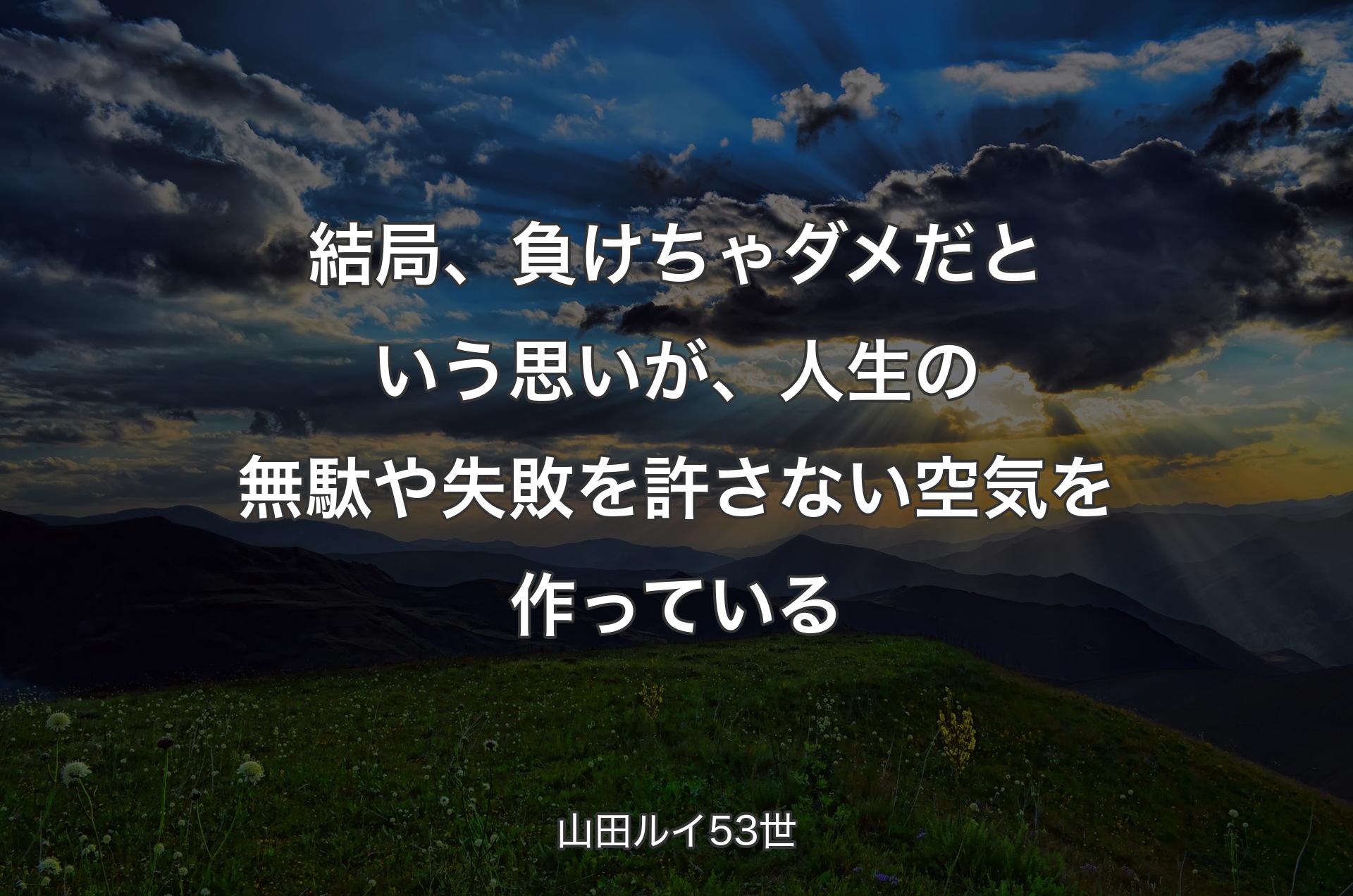 結局、負けちゃダメだという思いが、人生の無駄や失敗を許さない空気を作っている - 山田ルイ53世