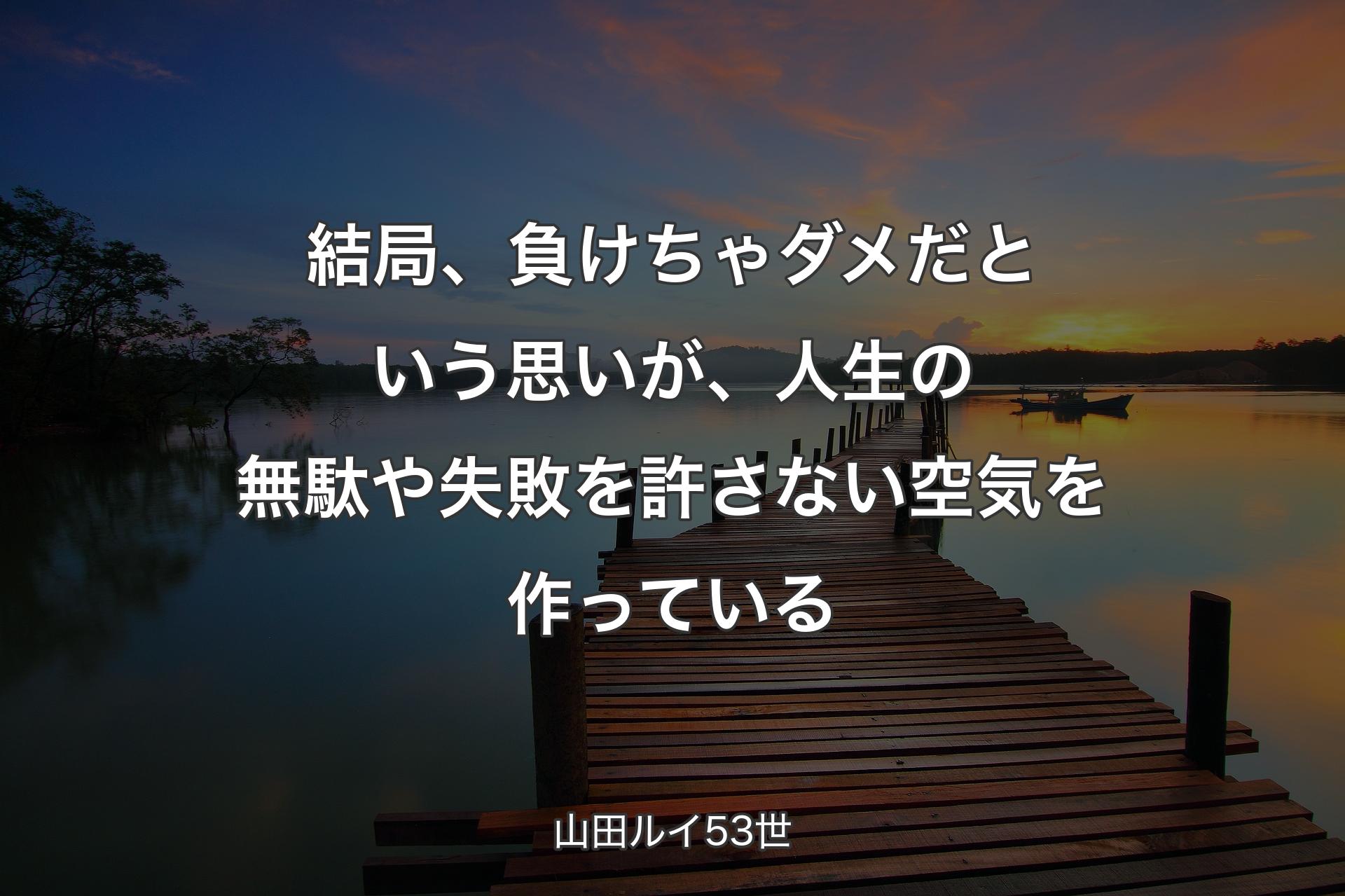 結局、負けちゃダメだという思いが、人生の無駄や失敗を許さない空気を作っている - 山田ルイ53世