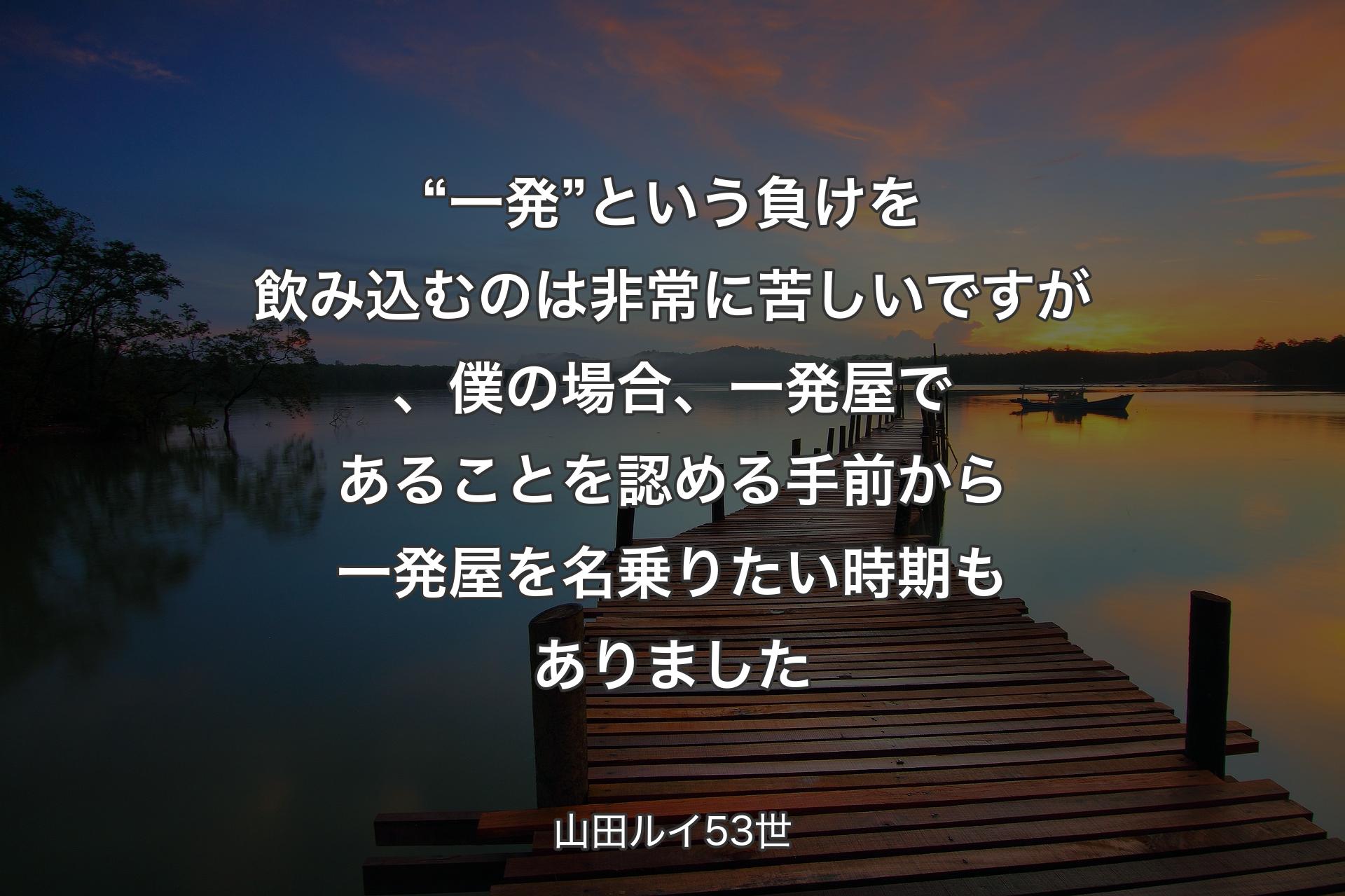 【背景3】“一発”という負けを飲み込むのは非常に苦しいですが、僕の場合、一発屋であることを認める手前から一発屋を名乗りたい時期もありました - 山田ルイ53世