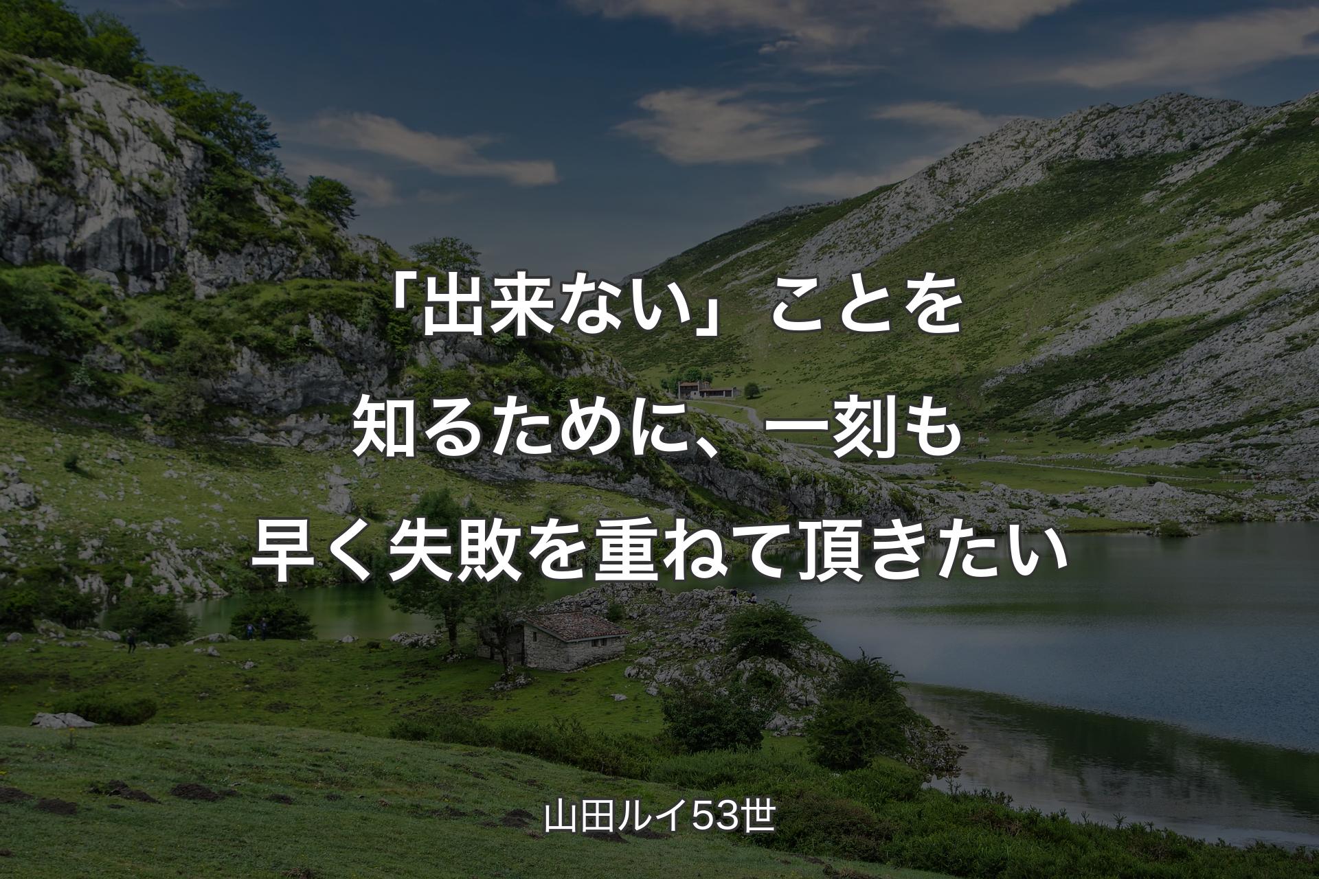 「出来ない」ことを知るために、一刻も早く失敗を重ねて頂きたい - �山田ルイ53世