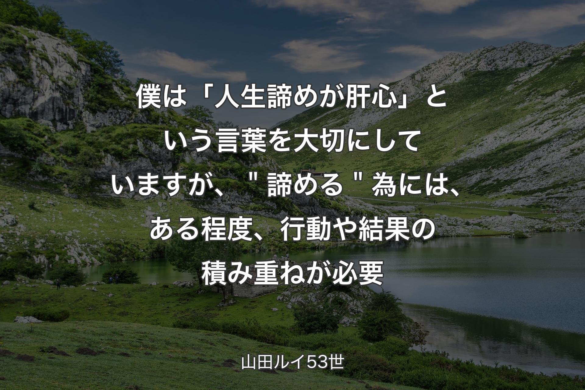 【背景1】僕は「人生諦めが肝心」という言葉を大切にしていますが、＂諦める＂為には、ある程度、行動や結果の積み重ねが必要 - 山田ルイ53世