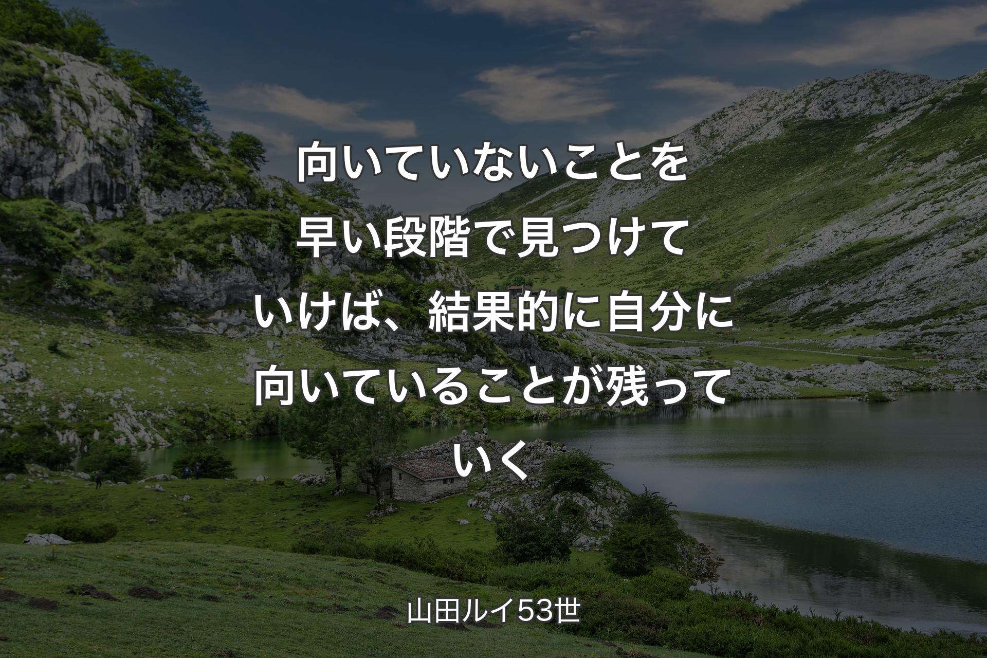 向いていないことを早い段階で見つけていけば、結果的に自分に向いていることが残��っていく - 山田ルイ53世