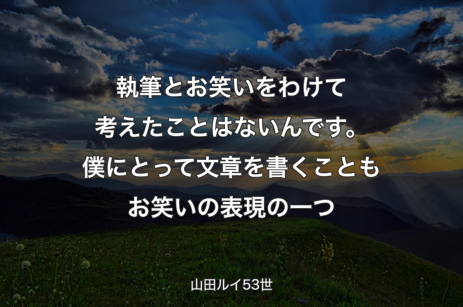 執筆とお笑いをわけて考えたことはないんです。僕にとって文章を書くこともお笑いの表現の一つ - 山田ルイ53世