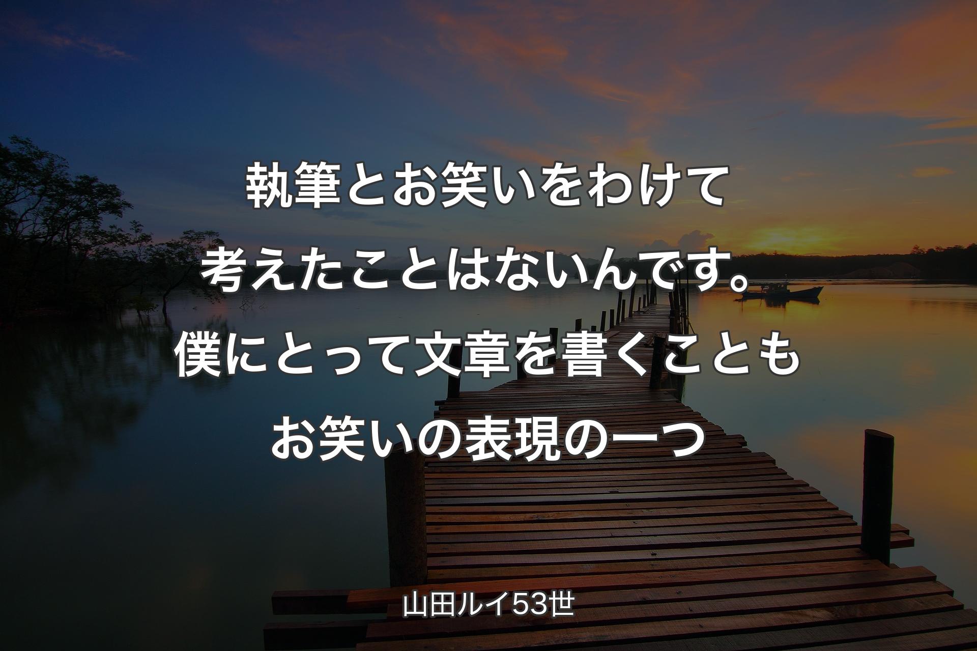 【背景3��】執筆とお笑いをわけて考えたことはないんです。僕にとって文章を書くこともお笑いの表現の一つ - 山田ルイ53世