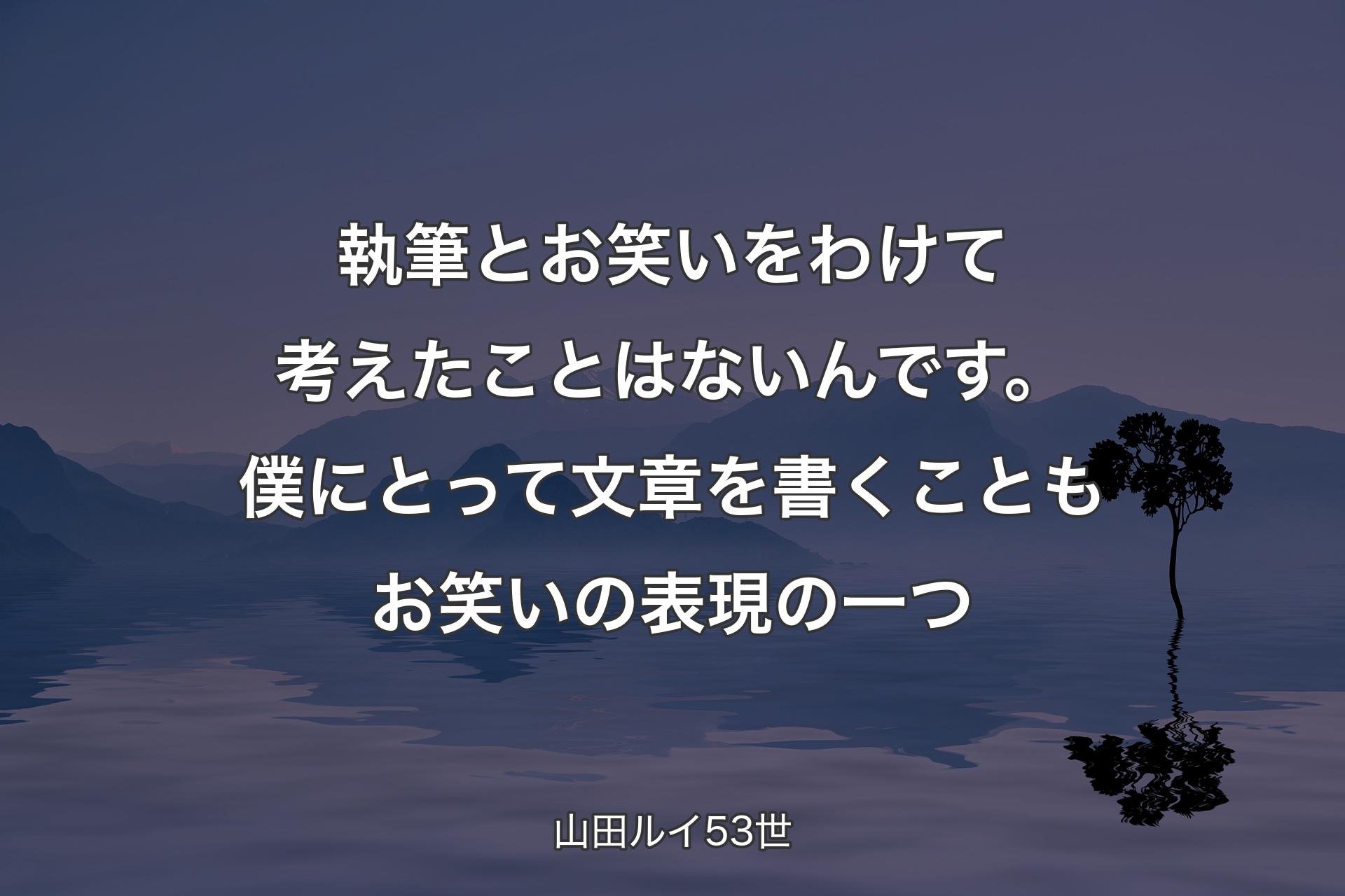 執筆とお笑いをわけて考えたことはないんです。僕にとって文章を書くこともお笑いの表現の一つ - 山田ルイ53世