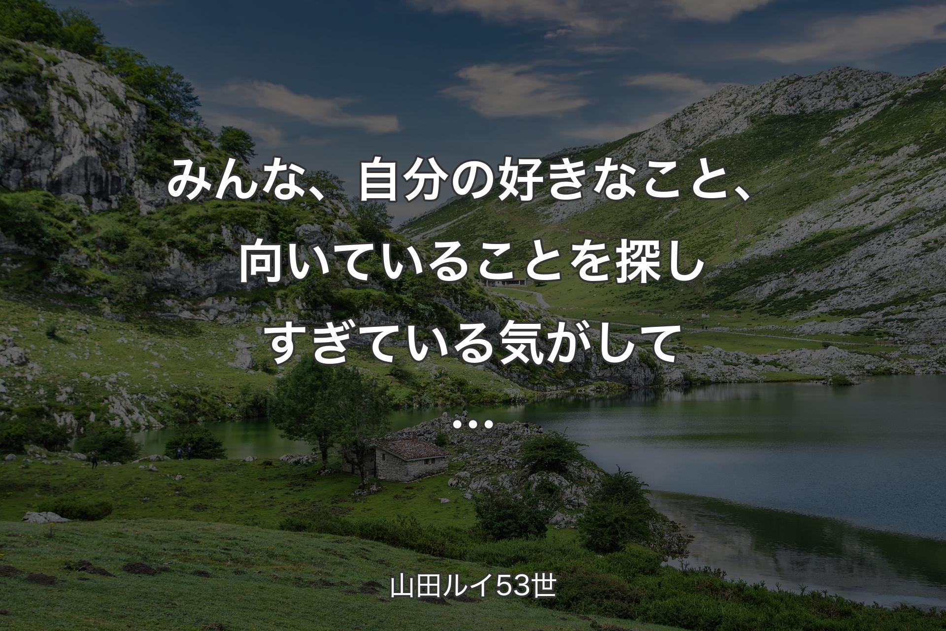 みんな、自分の好きなこと、向いていることを探しすぎている気がして… - 山田ルイ53世