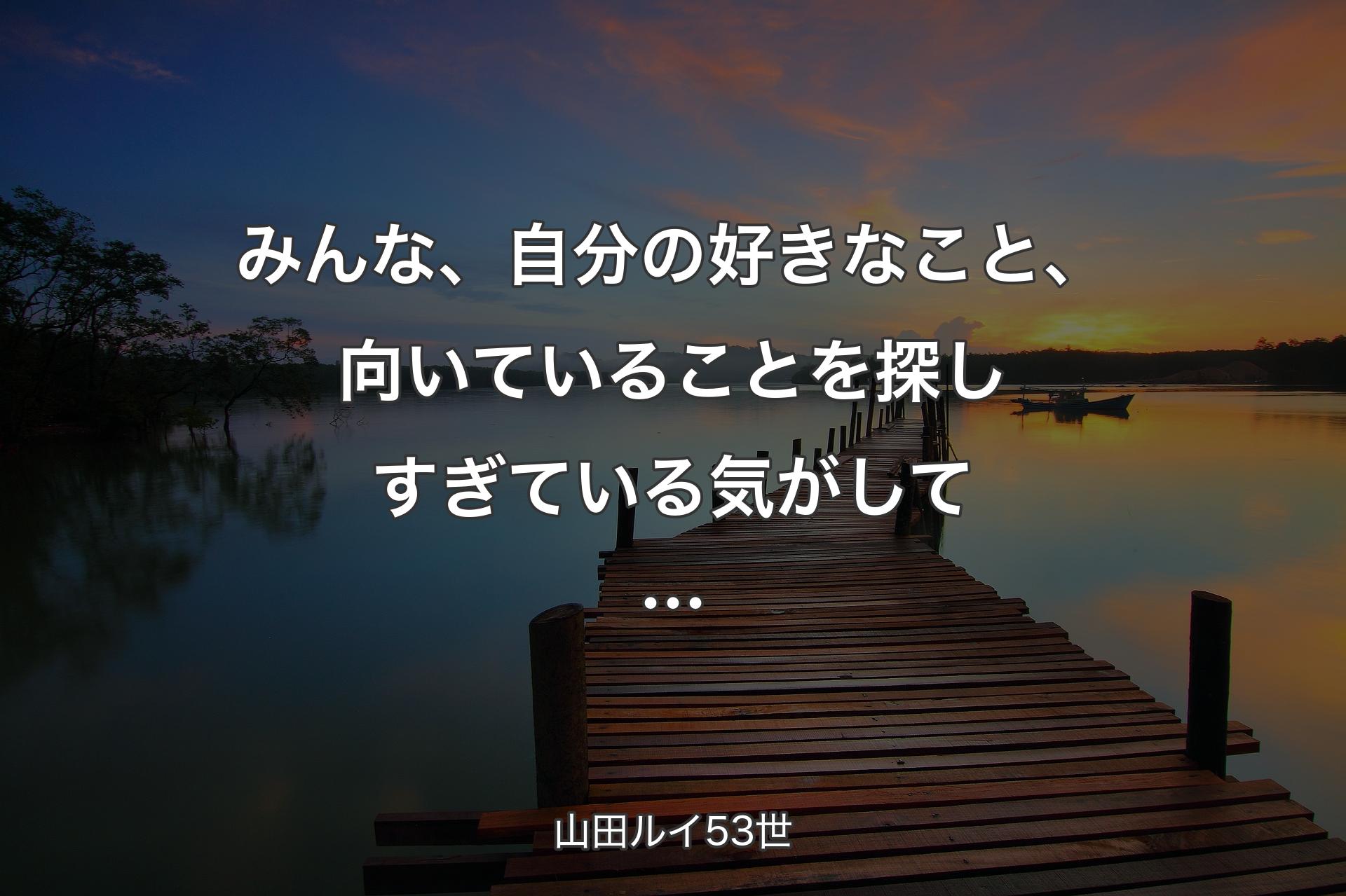 【背景3】みんな、自分の好きなこと、向いていることを探しすぎている気がして… - 山田ルイ53世