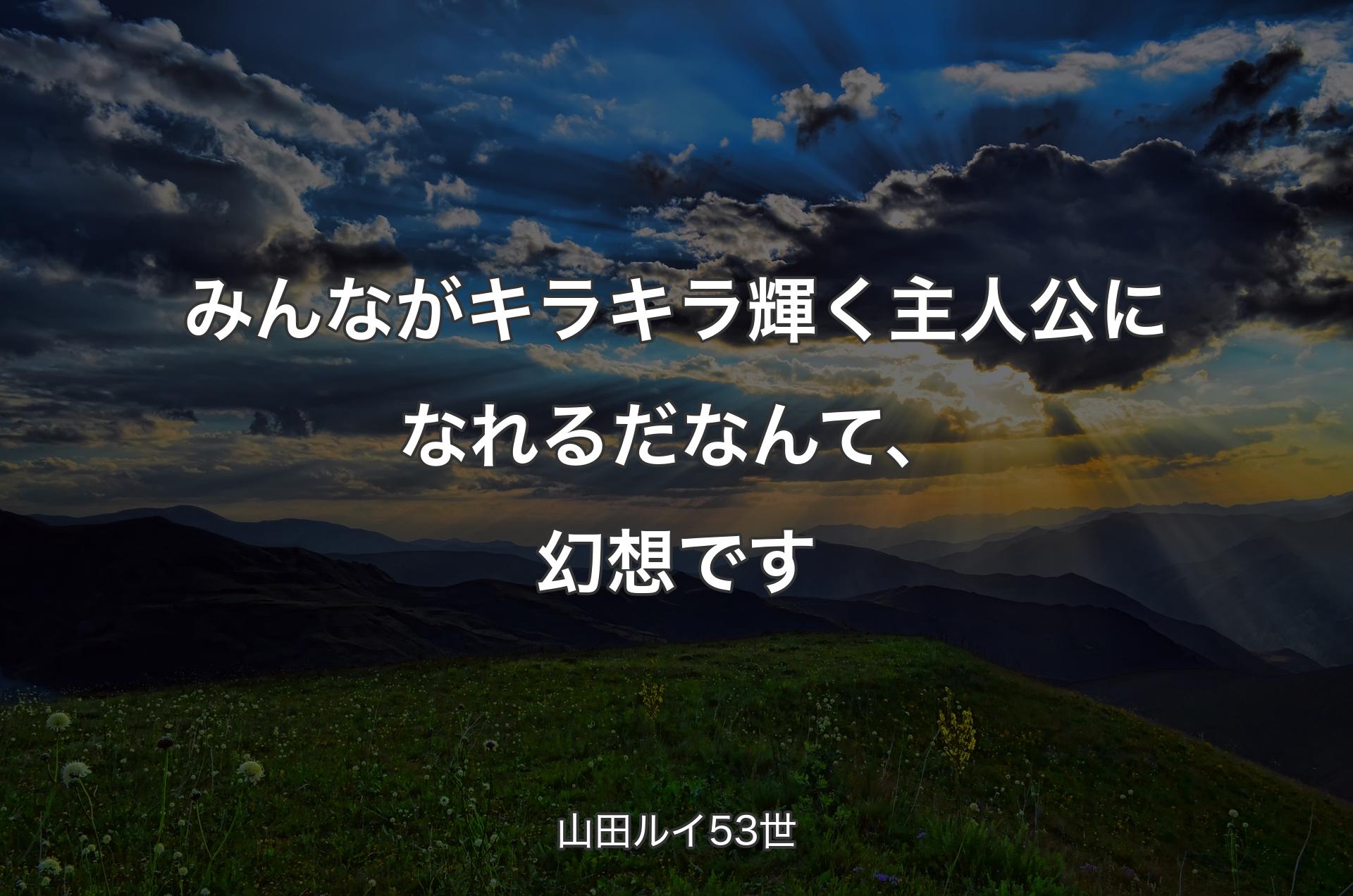 みんながキラキラ輝く主人公になれるだなんて、幻想です - 山田ルイ53世