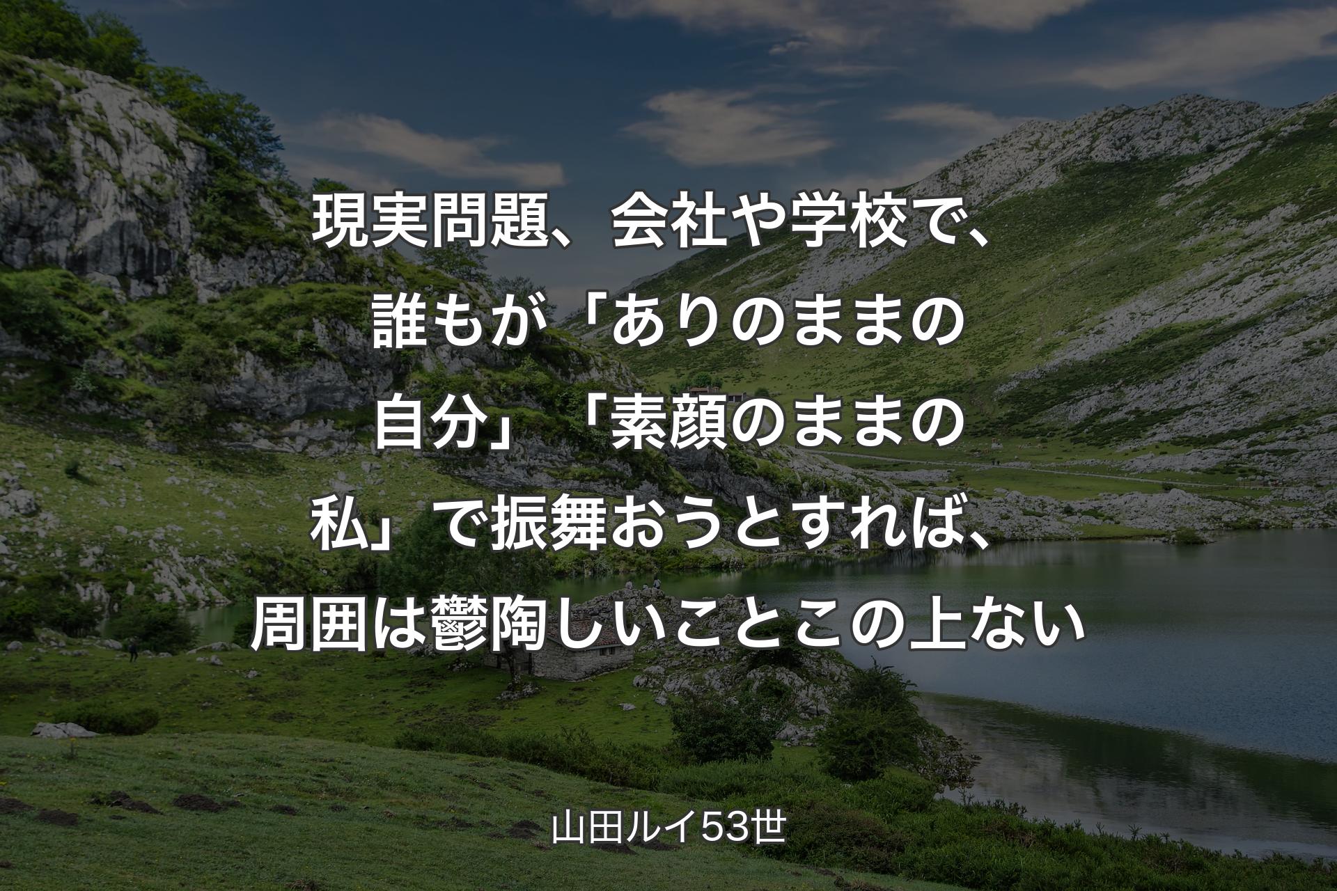 【背景1】現実問題、会社や学校で、誰もが「ありのままの自分」「素顔のままの私」で振舞おうとすれば、周囲は鬱陶しいことこの上ない - 山田ルイ53世