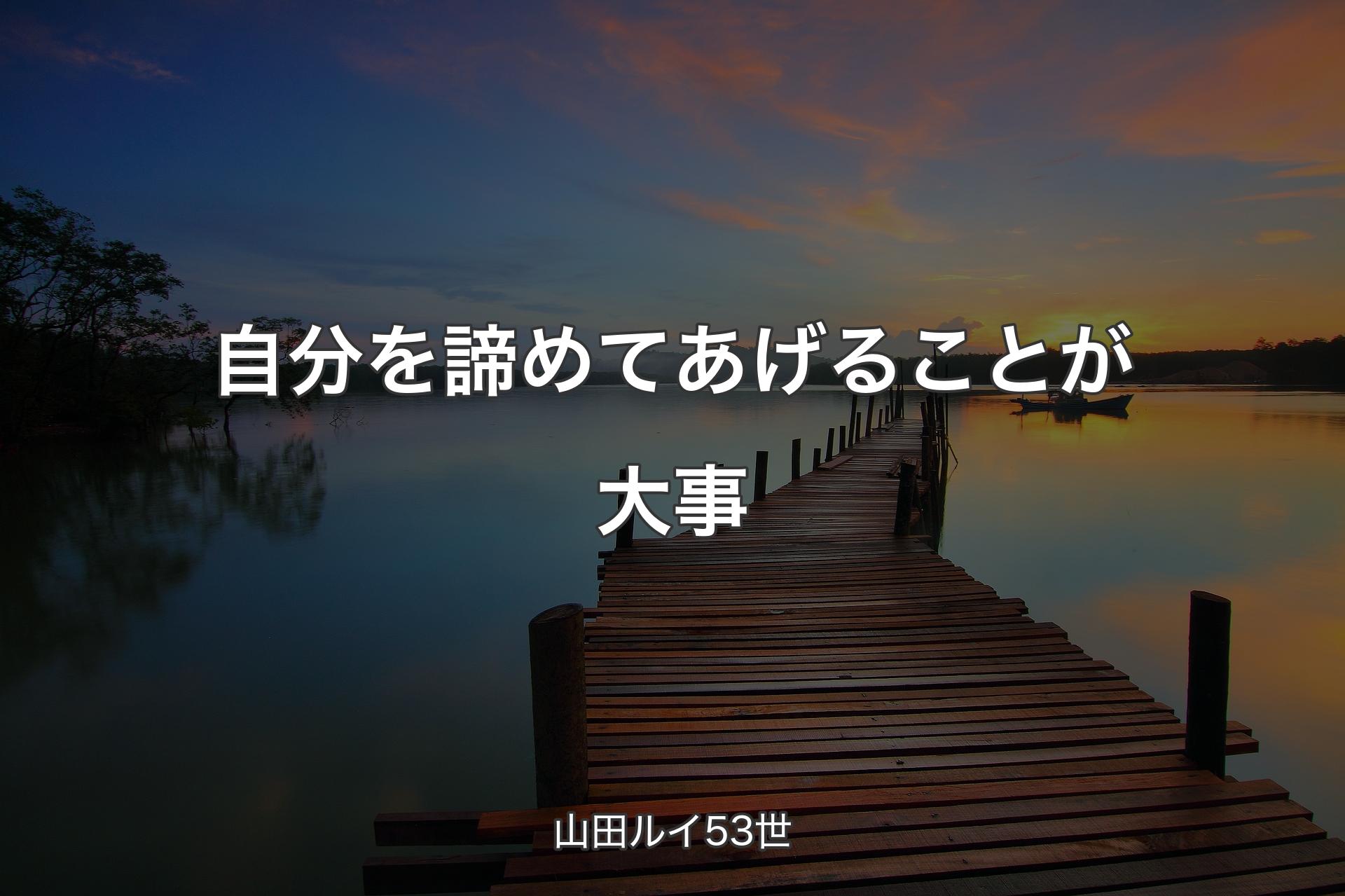 【背景3】自分を諦めてあげることが大事 - 山田ルイ53世