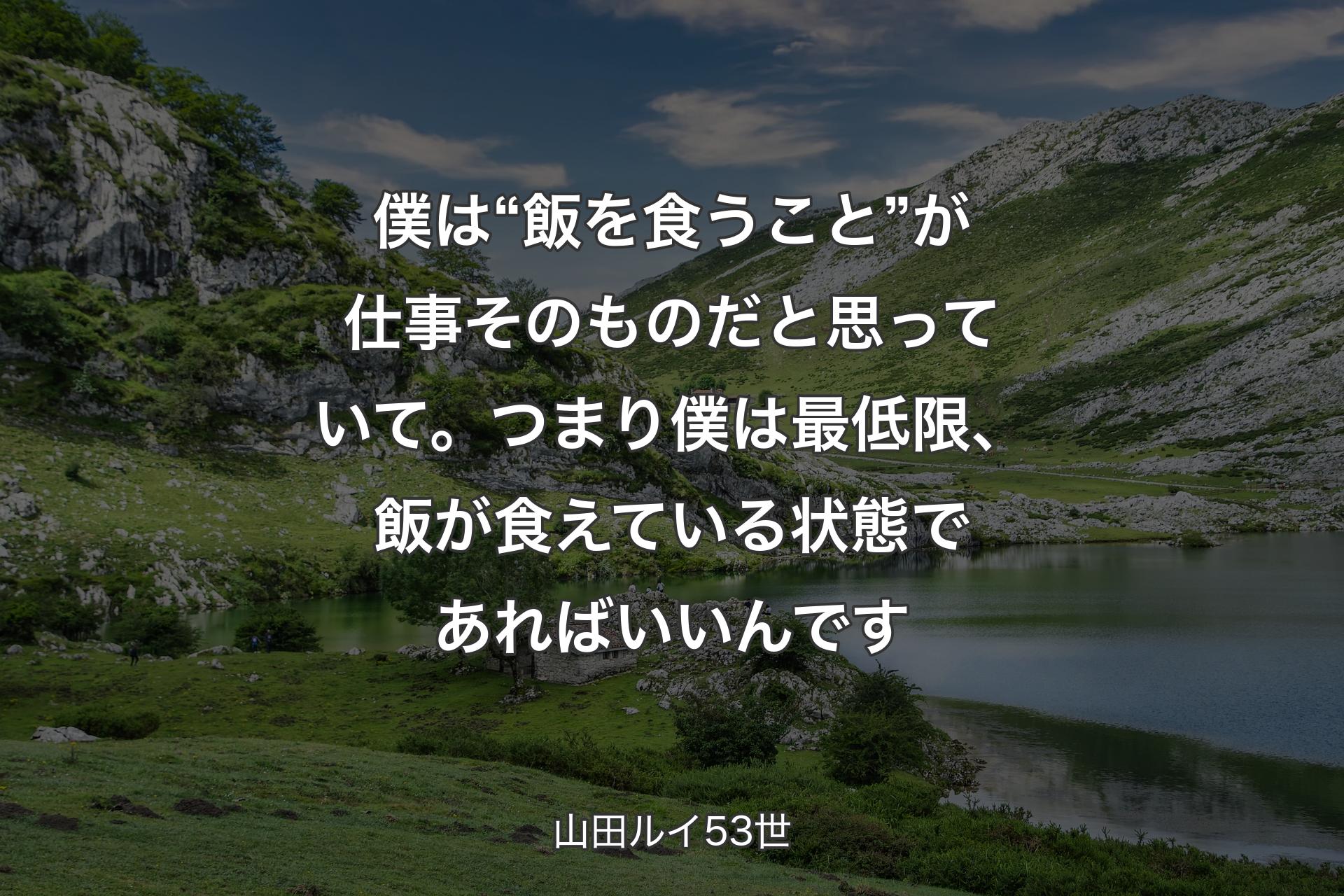 【背景1】僕は“飯を食うこと”が仕事そのものだと思っていて。つまり僕は最低限、飯が食えている状態であればいいんです - 山田ルイ53世