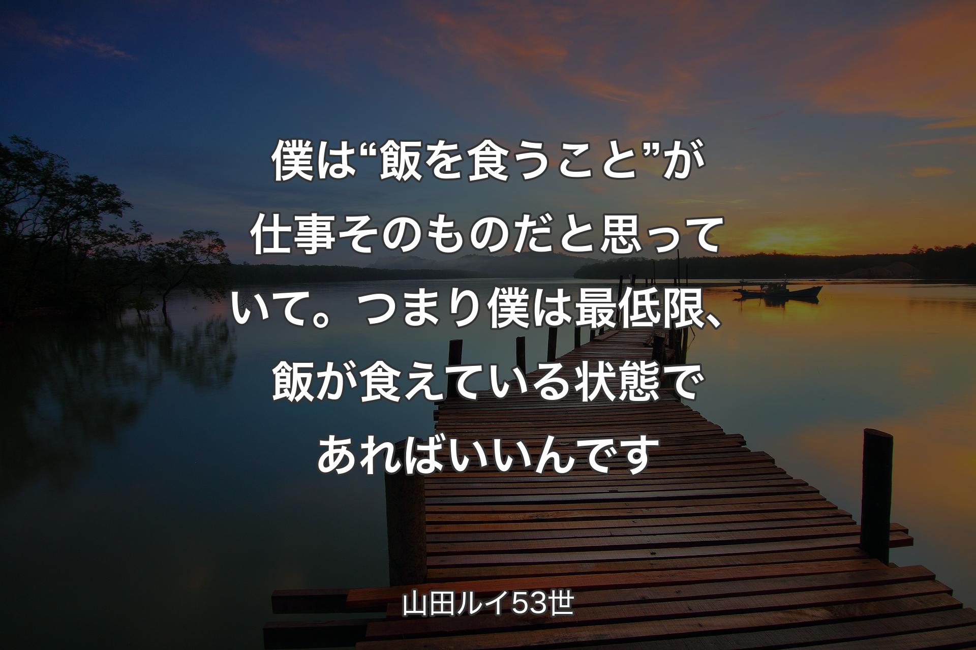 【背景3】僕は“飯を食うこと”が仕事そのものだと思っていて。つまり僕は最低限、飯が食えている状態であればいいんです - 山田ルイ53世