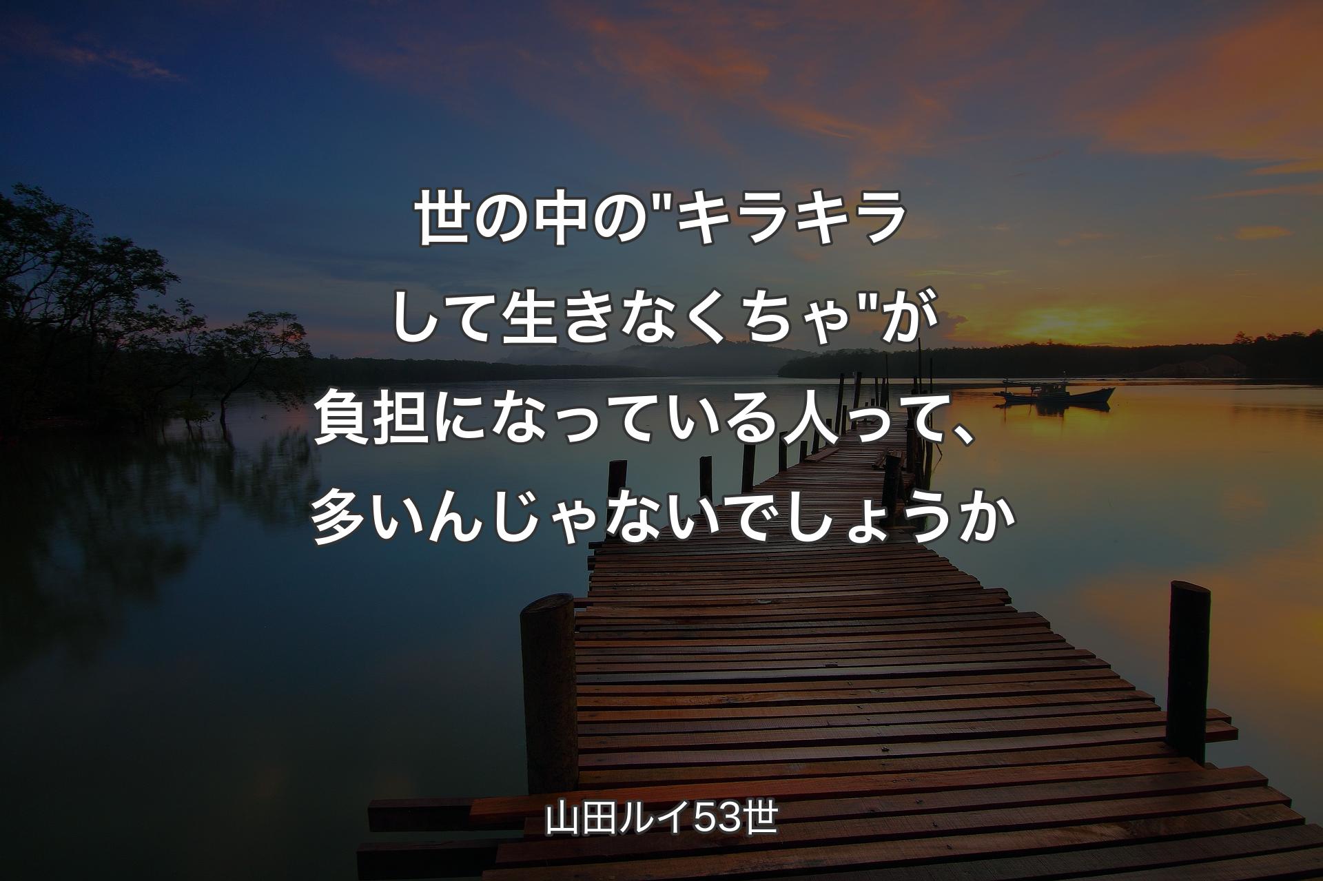 世の中の"キラキラして生きなくちゃ"が負担になっている人って、多いんじゃないでしょうか - 山田ルイ53世