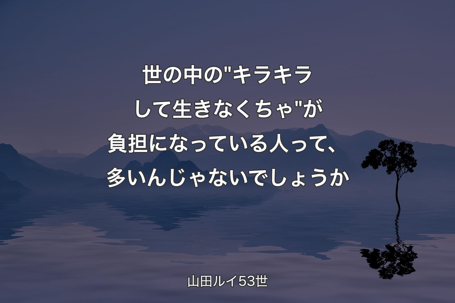 【背景4】世の中の"キラキラして生きなくちゃ"が負担になっている人って、多いんじゃないでしょうか - 山田ルイ53世