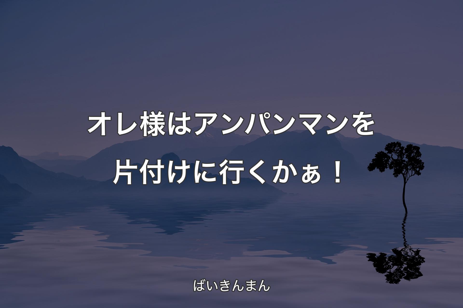 オレ様はアンパンマンを片付けに行くかぁ！ - ばいきんまん