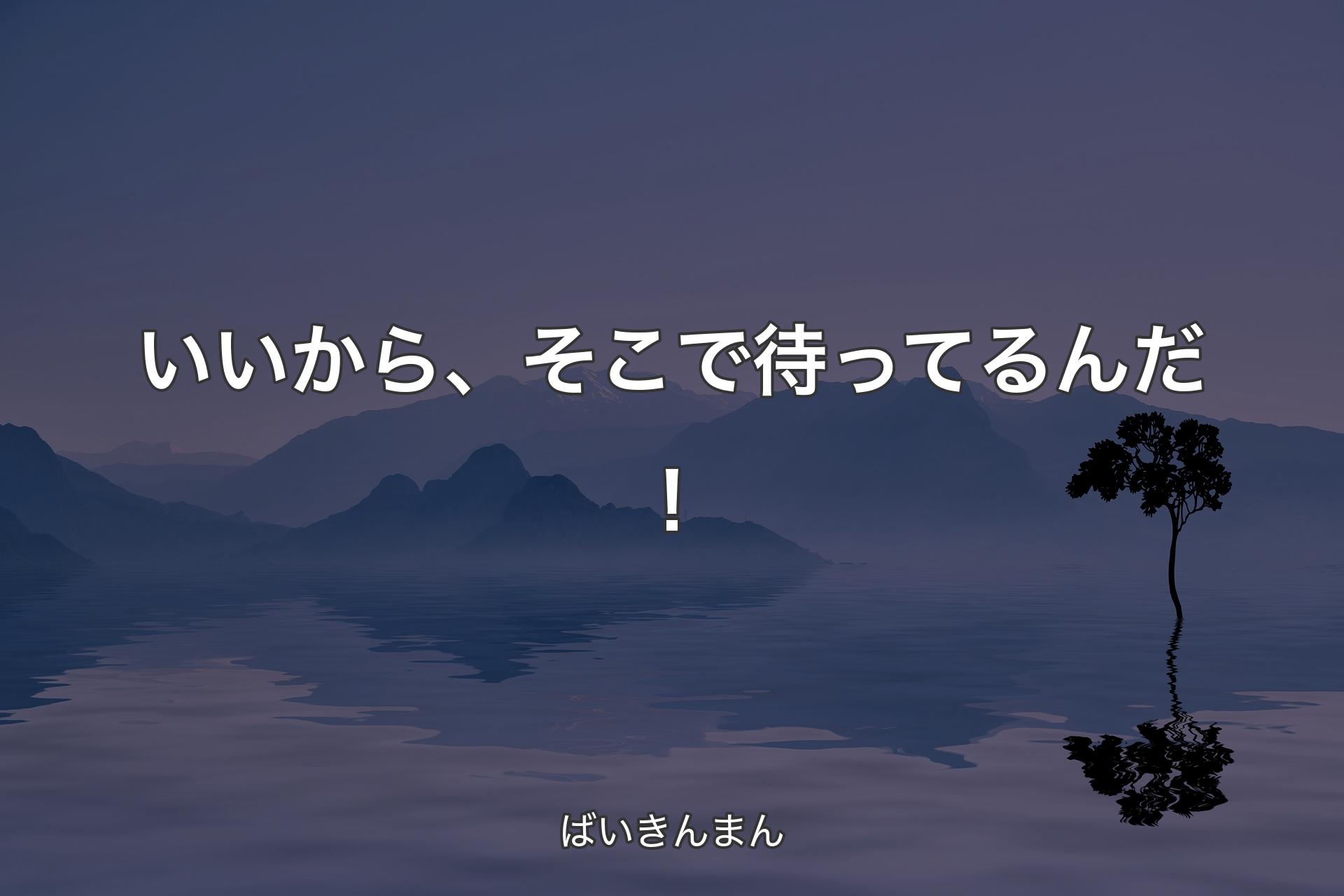 いいから、そこで待ってるんだ！ - ばいきんまん