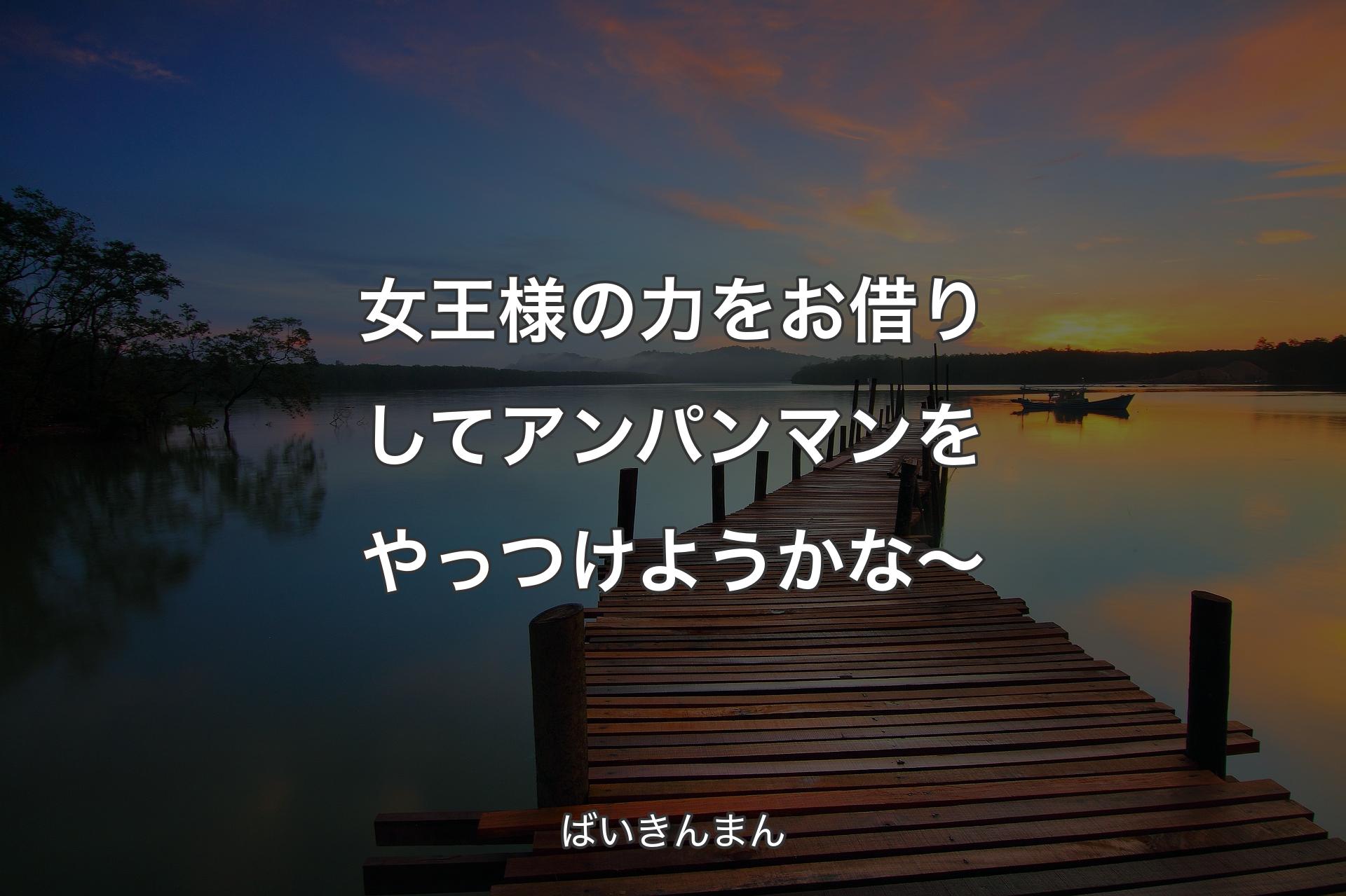 【背景3】女王様の力をお借りしてアンパンマンをやっつけようかな～ - ばいきんまん